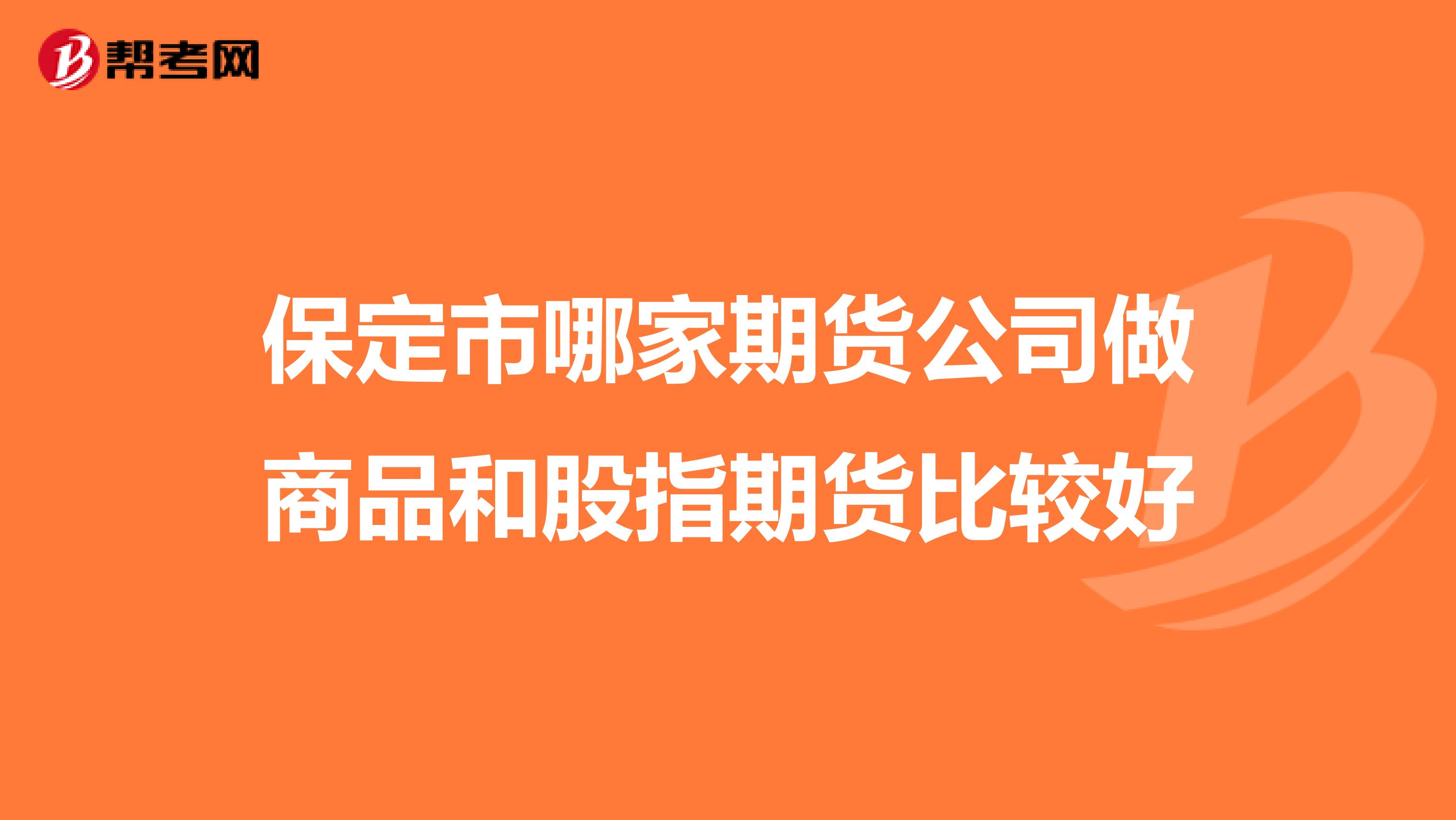 保定市哪家期货公司做商品和股指期货比较好