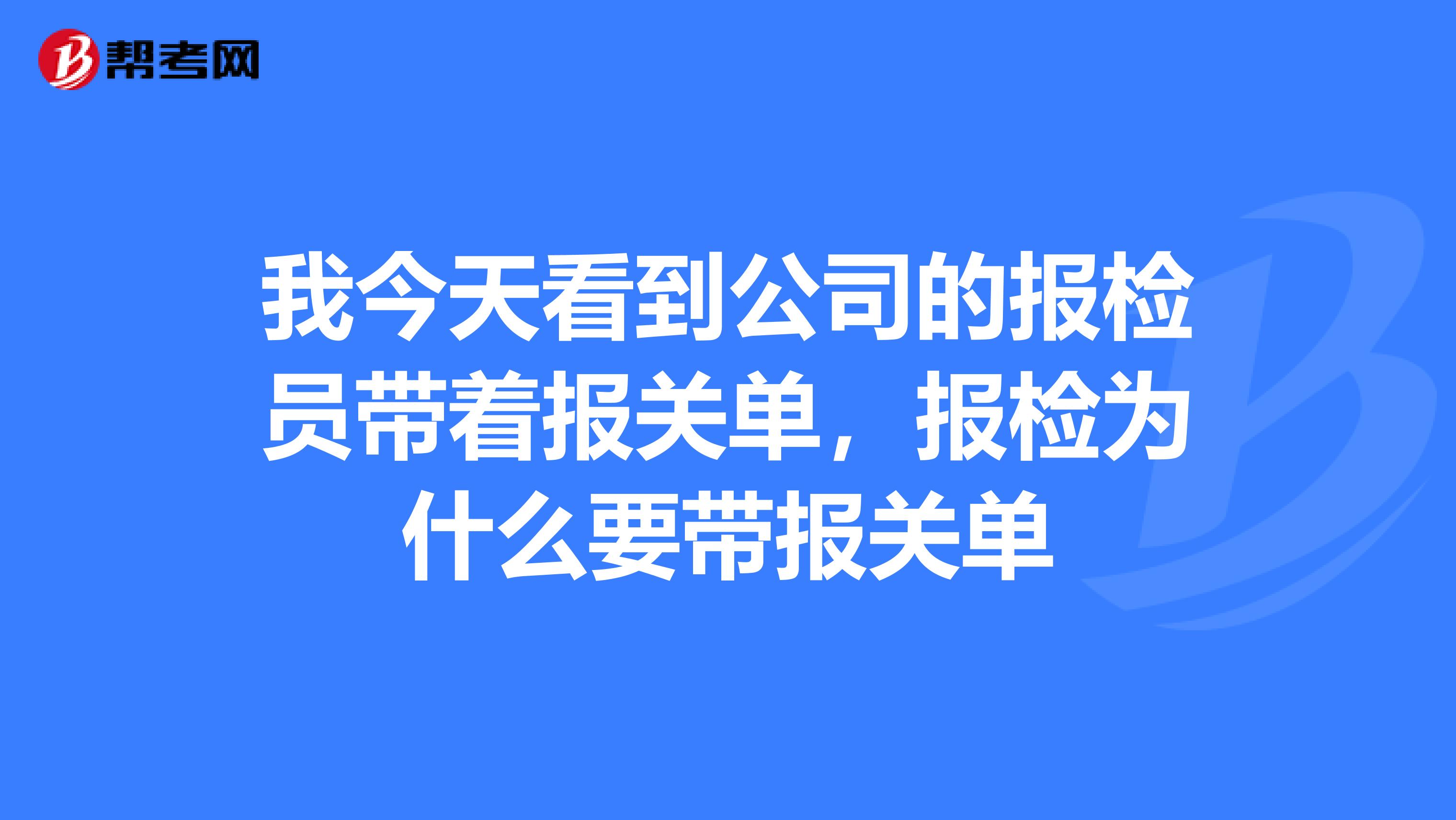 我今天看到公司的报检员带着报关单，报检为什么要带报关单