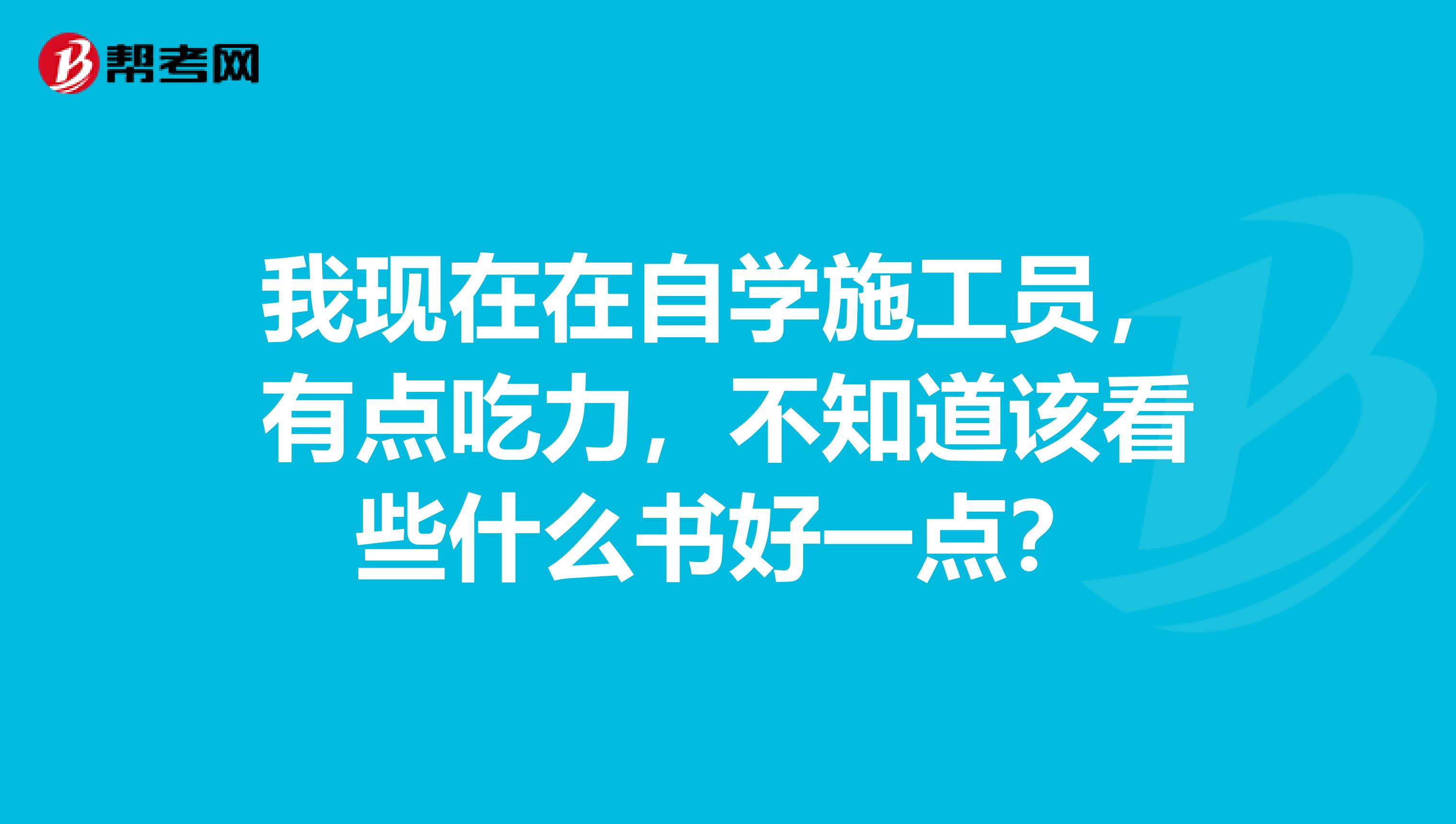 我现在在自学施工员，有点吃力，不知道该看些什么书好一点？
