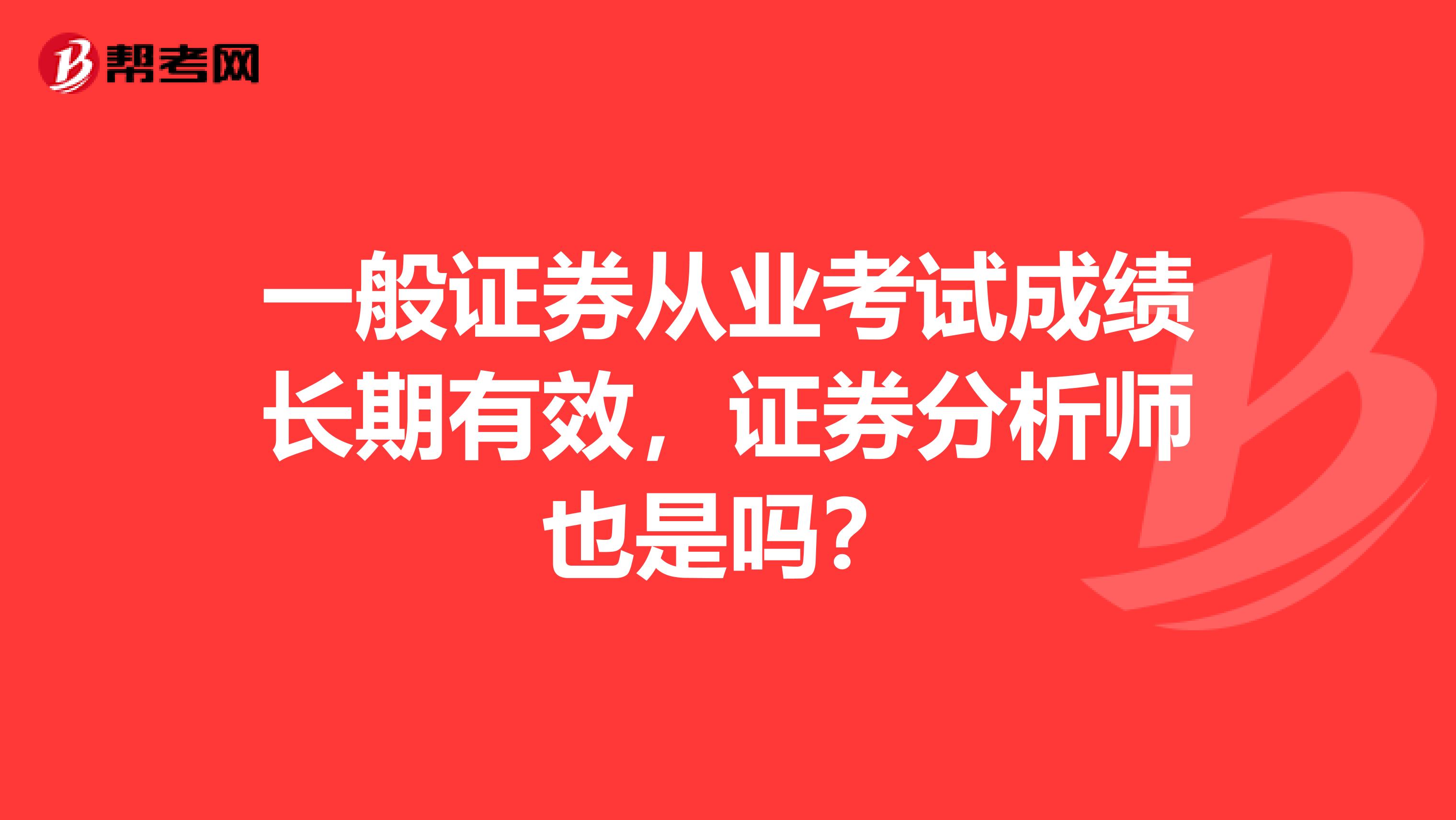 一般证券从业考试成绩长期有效，证券分析师也是吗？