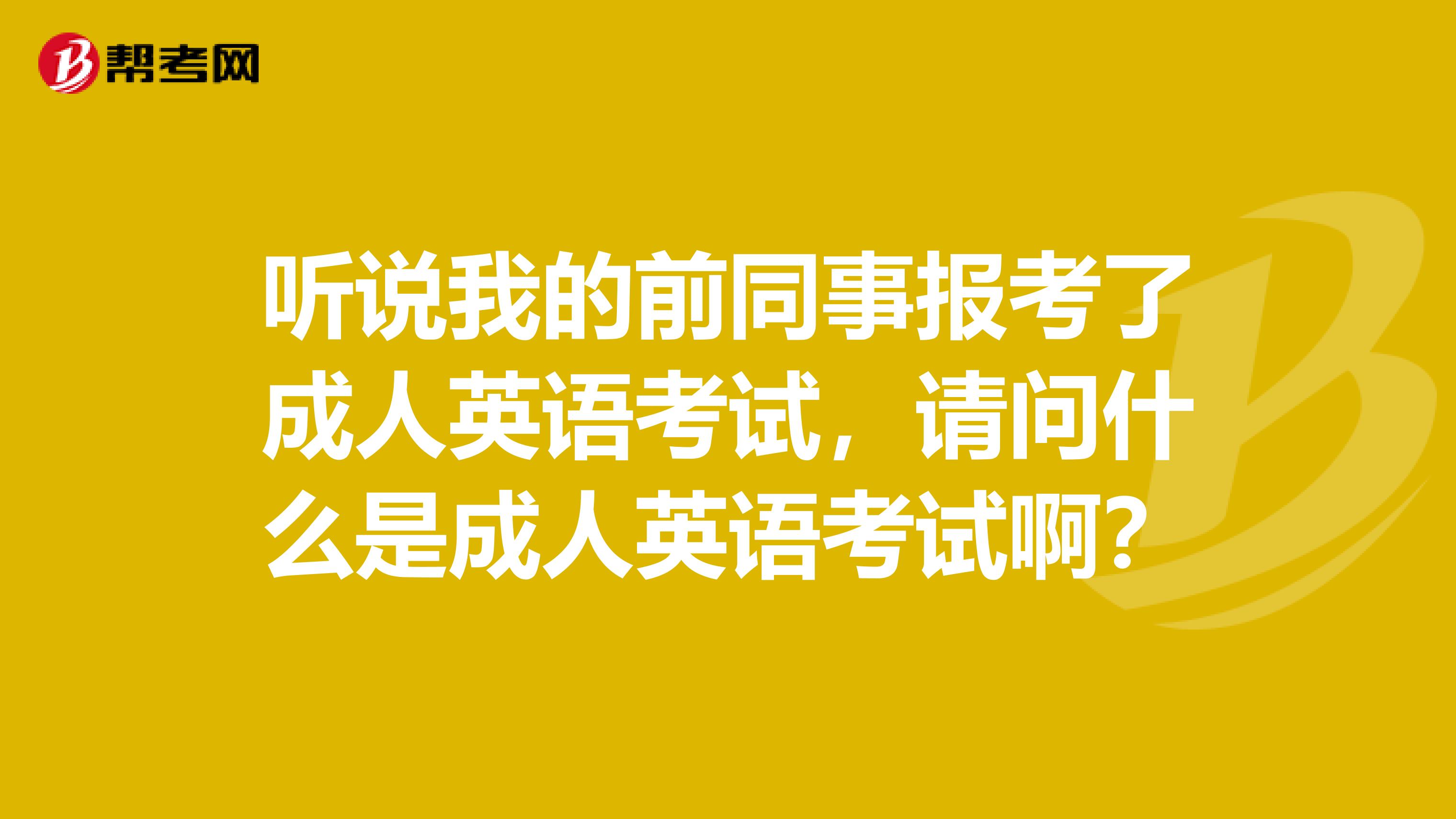 听说我的前同事报考了成人英语考试，请问什么是成人英语考试啊？