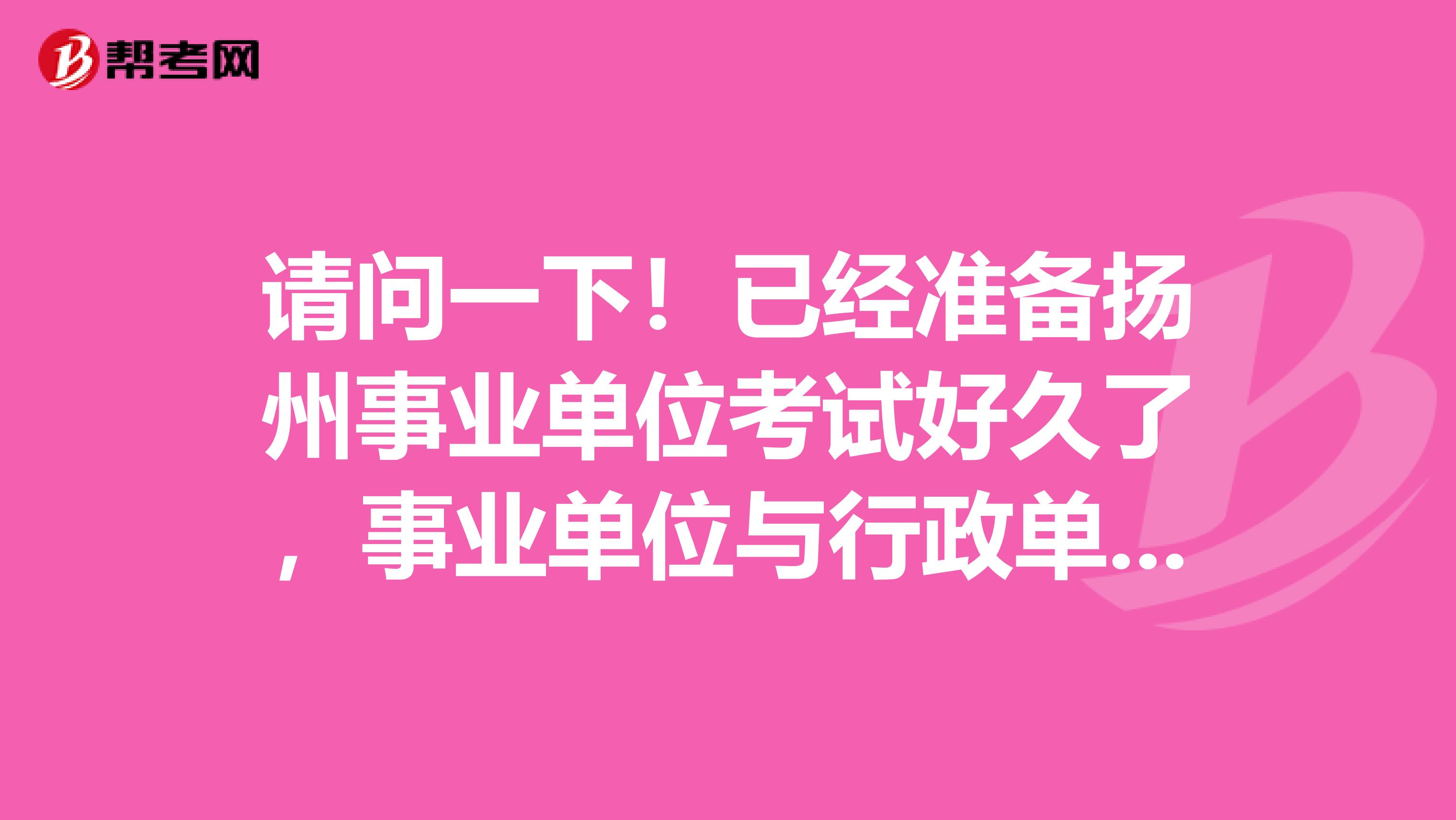 请问一下！已经准备扬州事业单位考试好久了，事业单位与行政单位和企业的到底有什么不同？各自的特点？