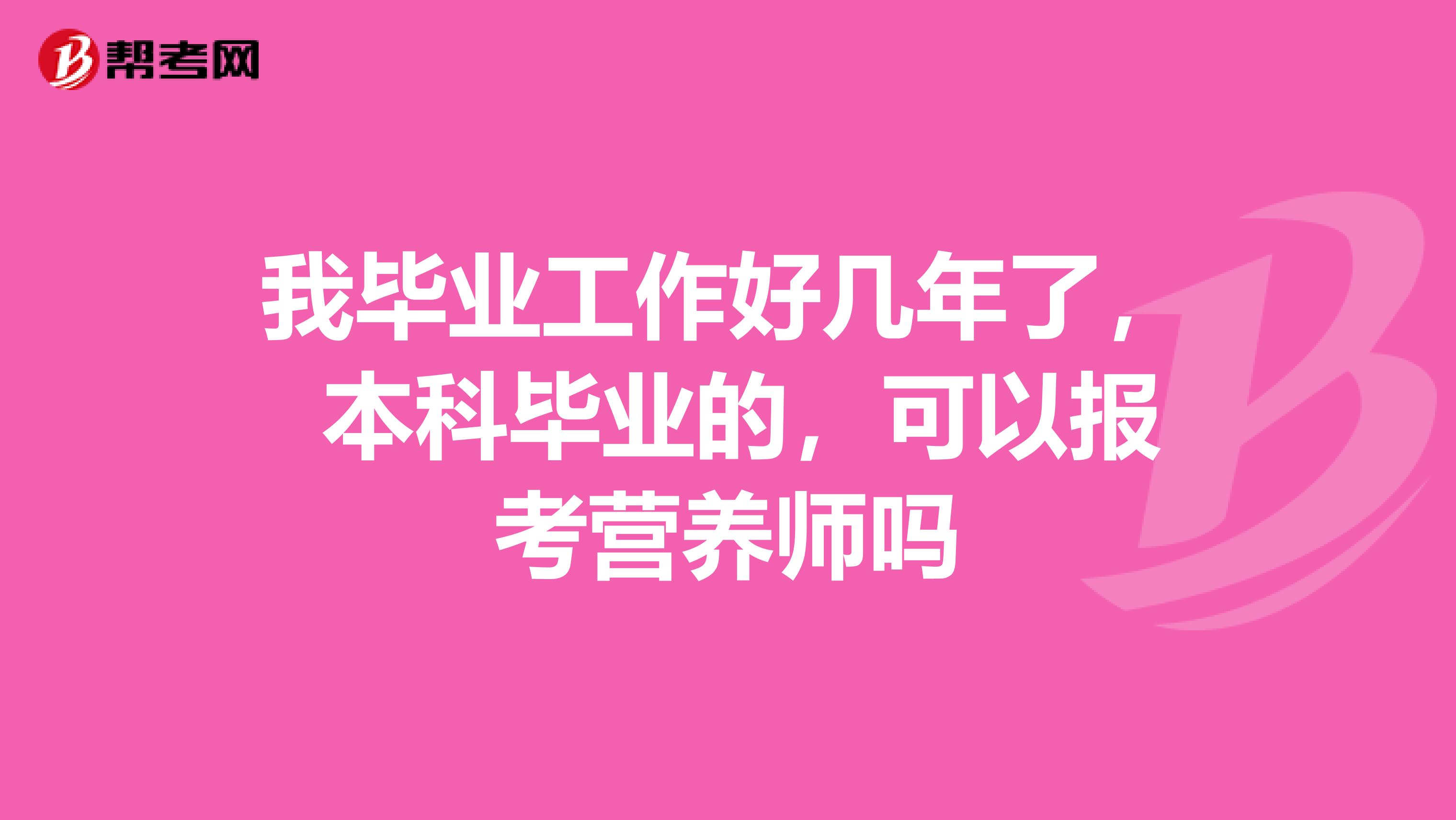 我毕业工作好几年了, 本科毕业的,可以报考营养师吗