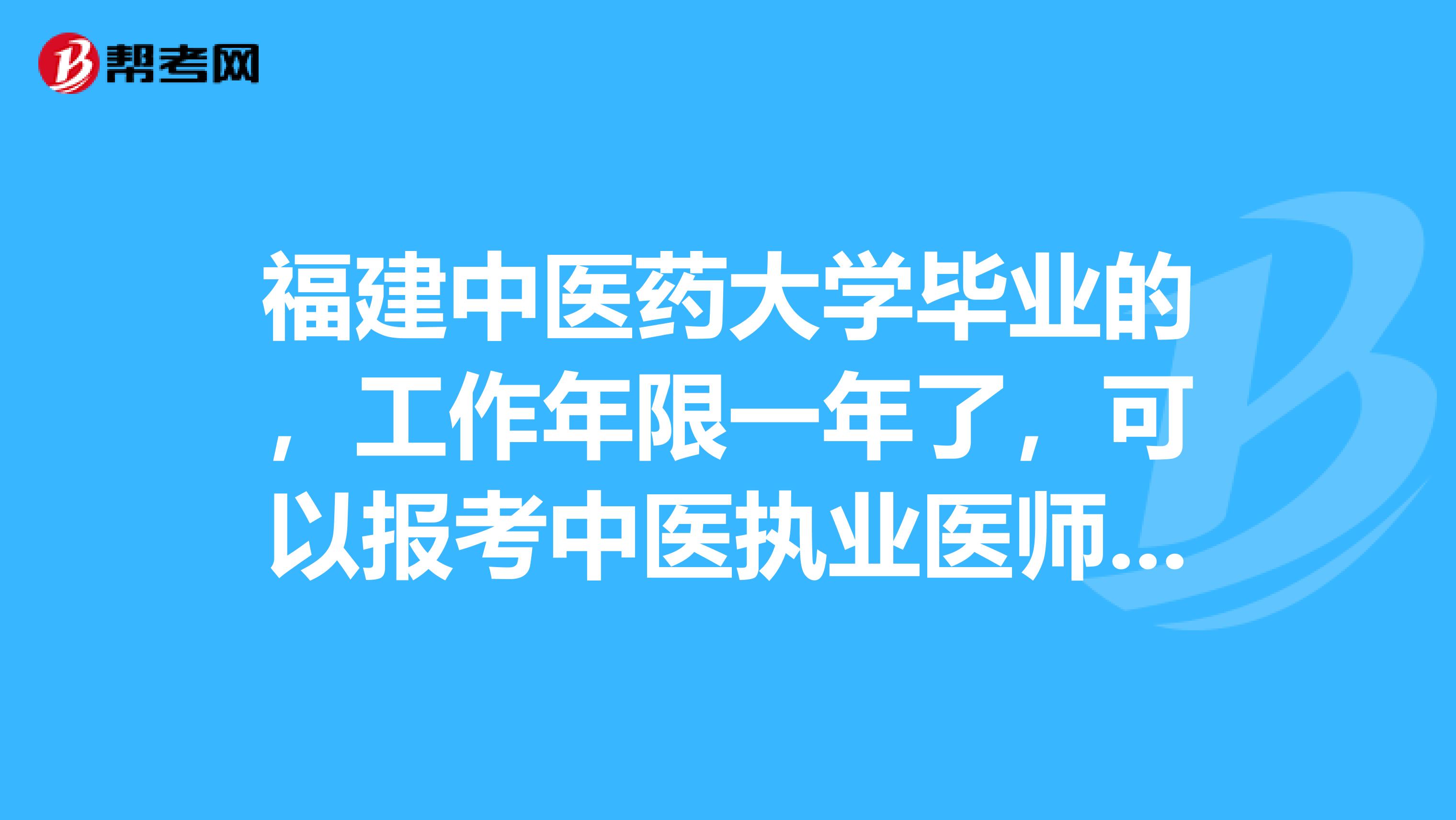 福建中医药大学毕业的,工作年限一年了,可以报考中医执业医师吗?