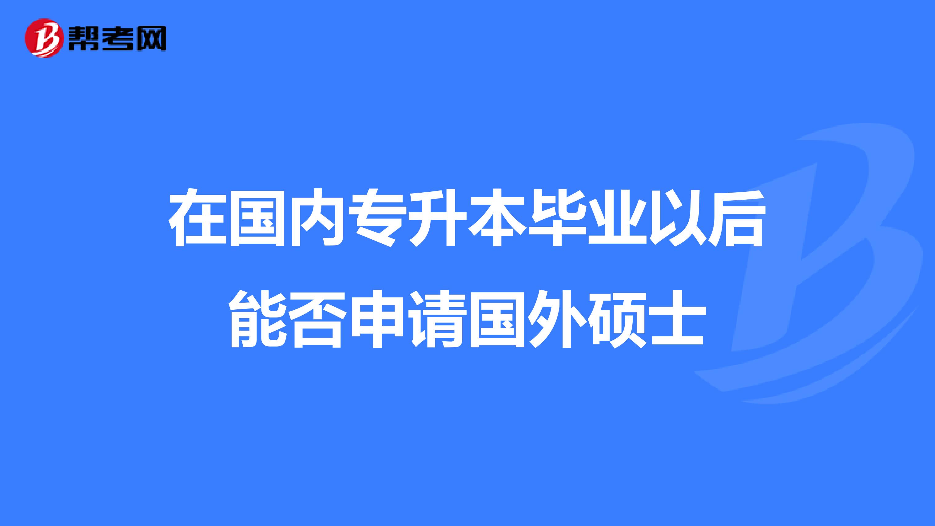 在国内专升本毕业以后能否申请国外硕士