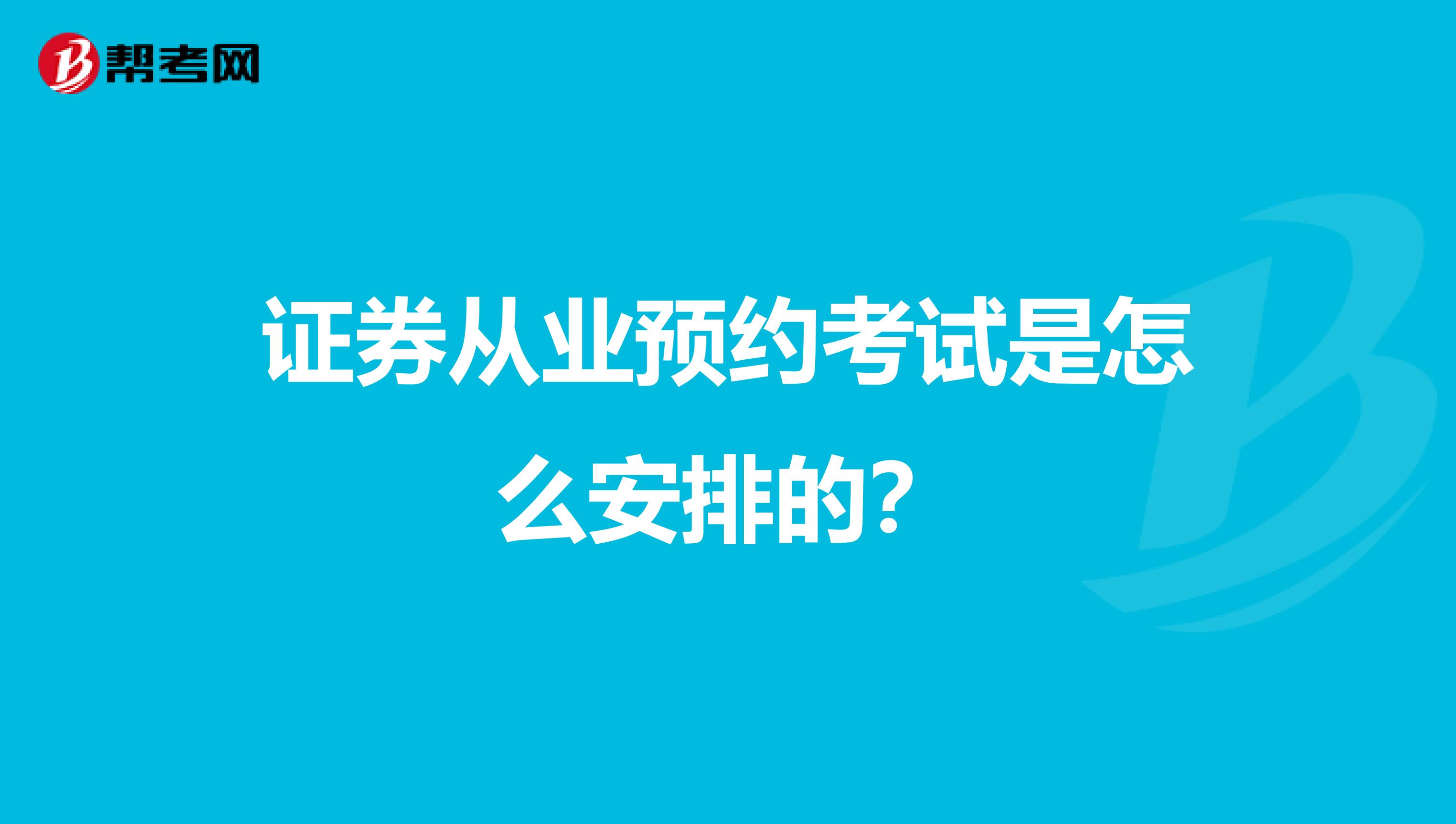 证券从业预约考试是怎么安排的?