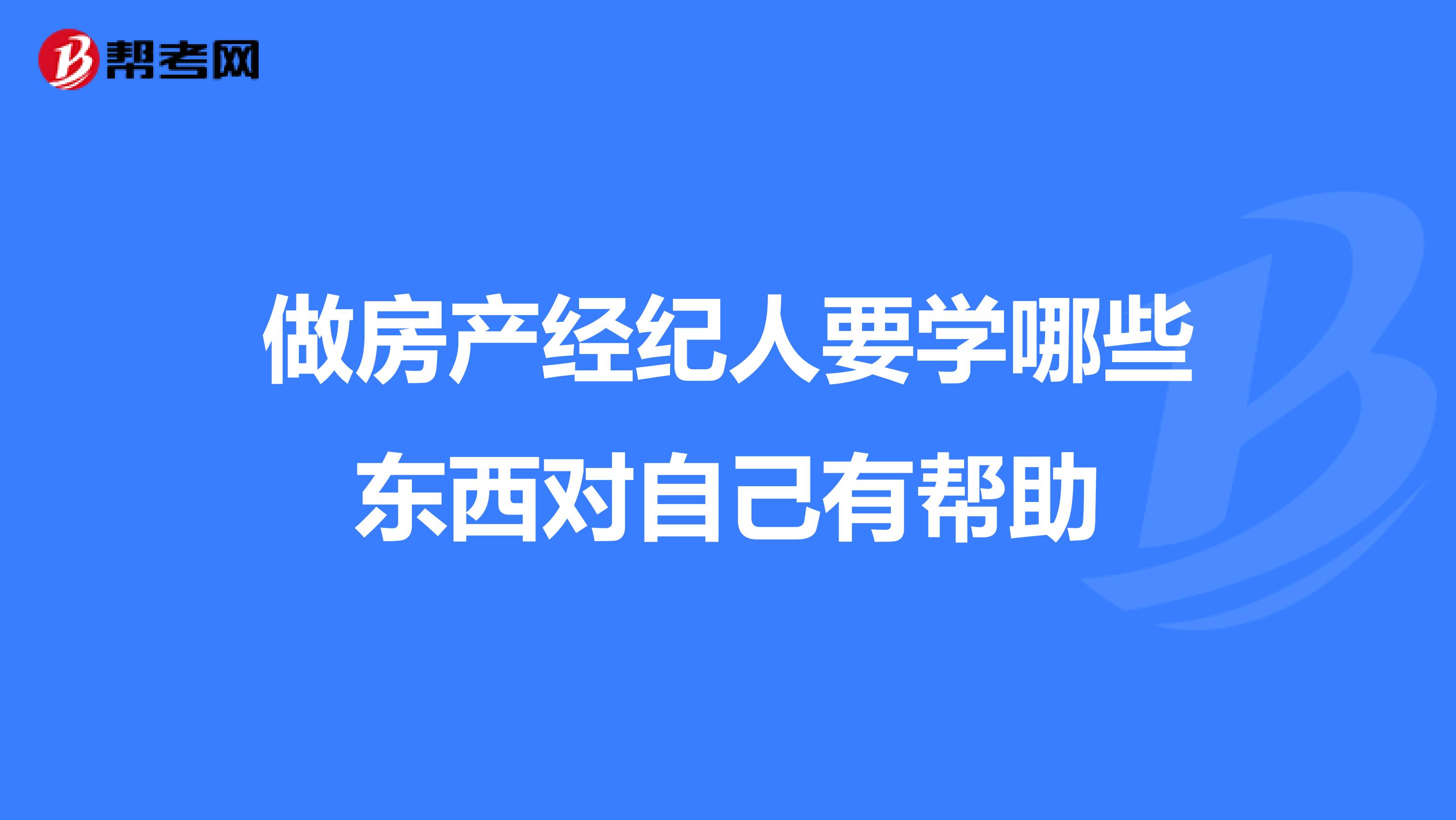 做房产经纪人要学哪些东西对自己有帮助