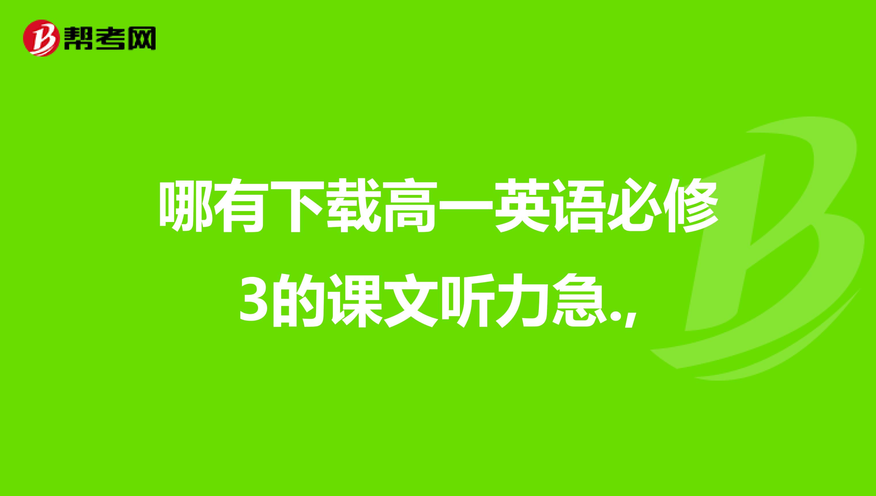哪有下载高一英语必修3的课文听力急.,