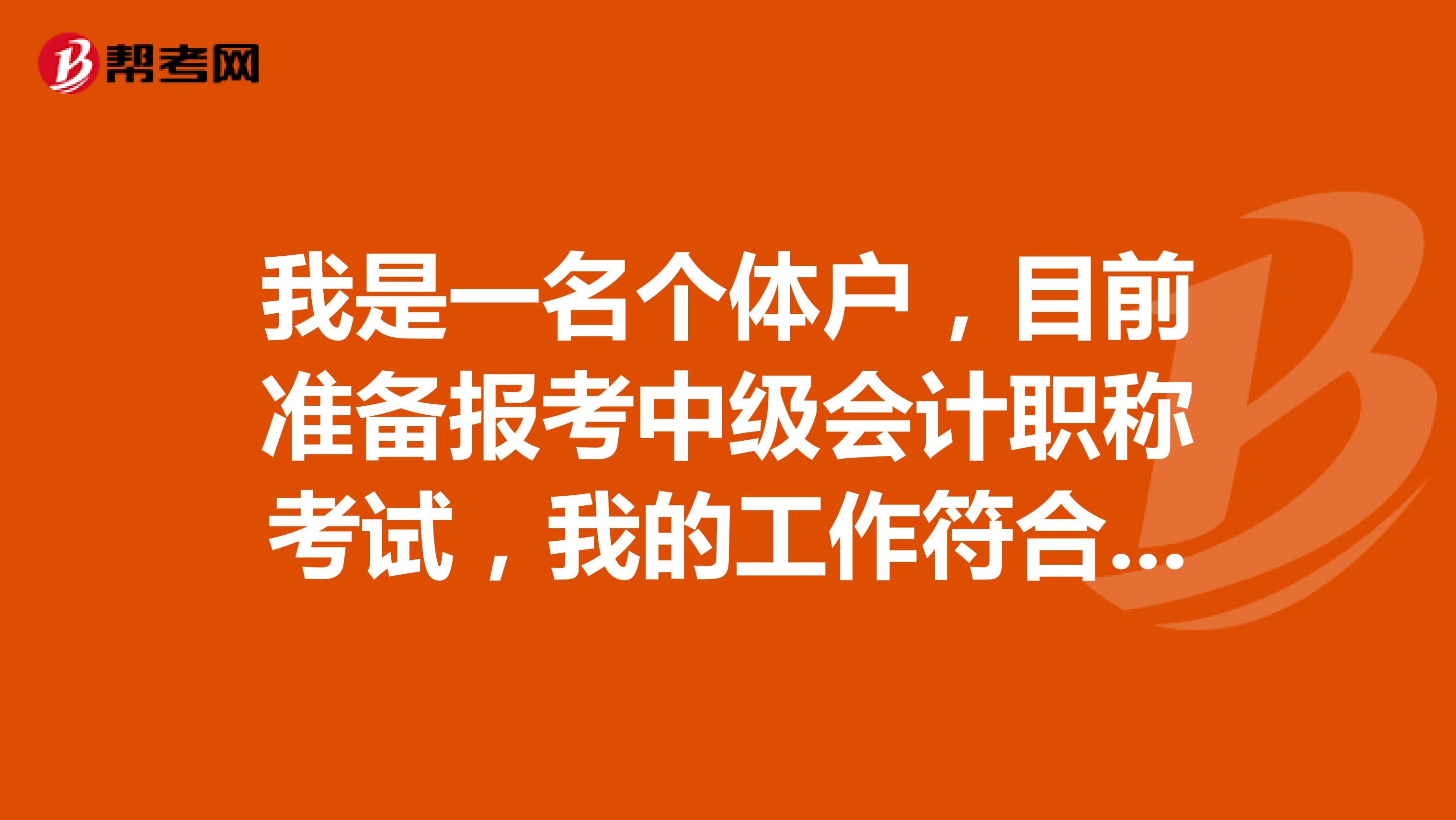 我是一名个体户,目前准备报考中级会计职称考试,我的工作符合报考要求吗?请问这个考试具体要求是怎样的啊?
