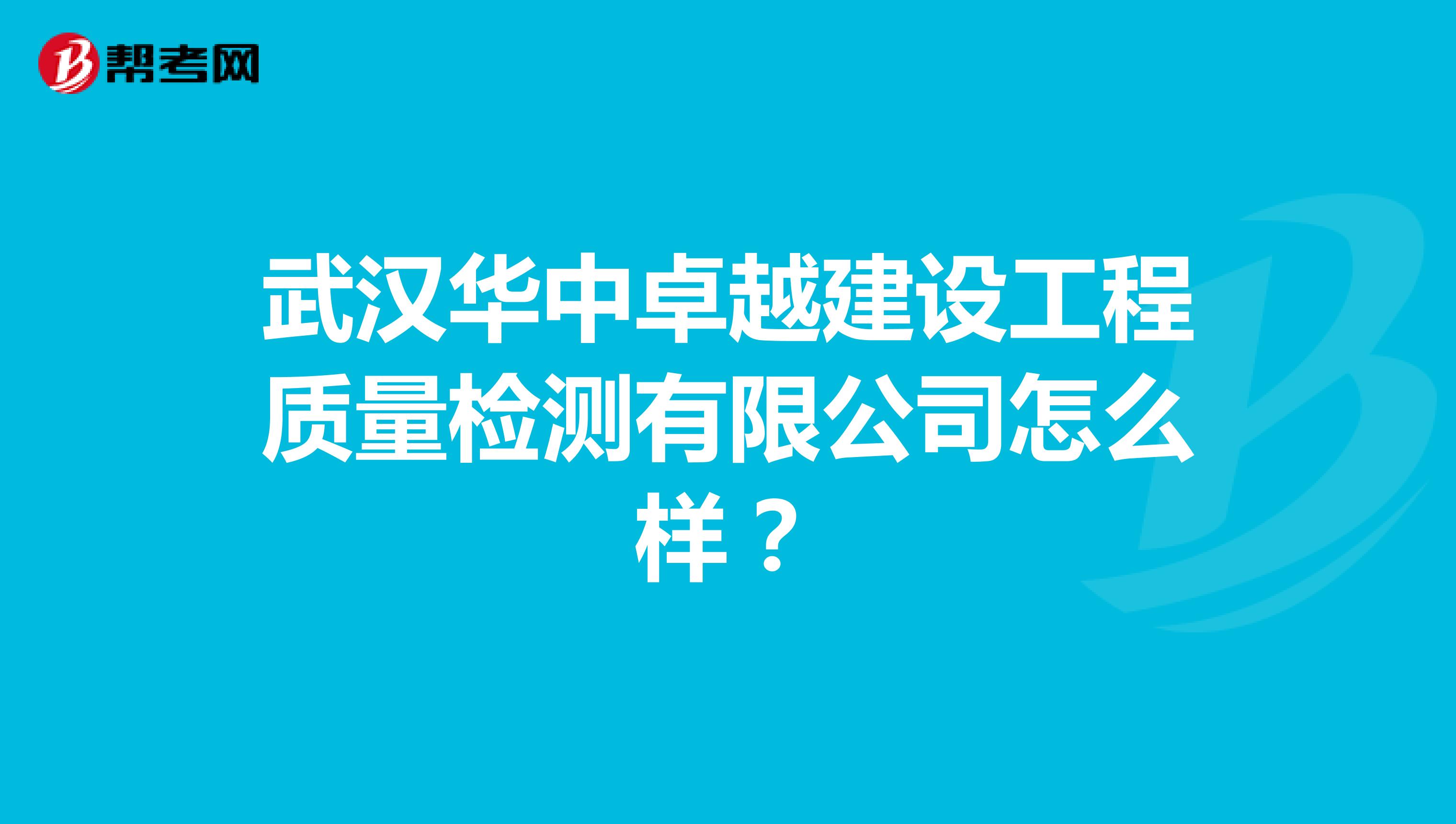 武汉华中卓越建设工程质量检测有限公司怎么样？