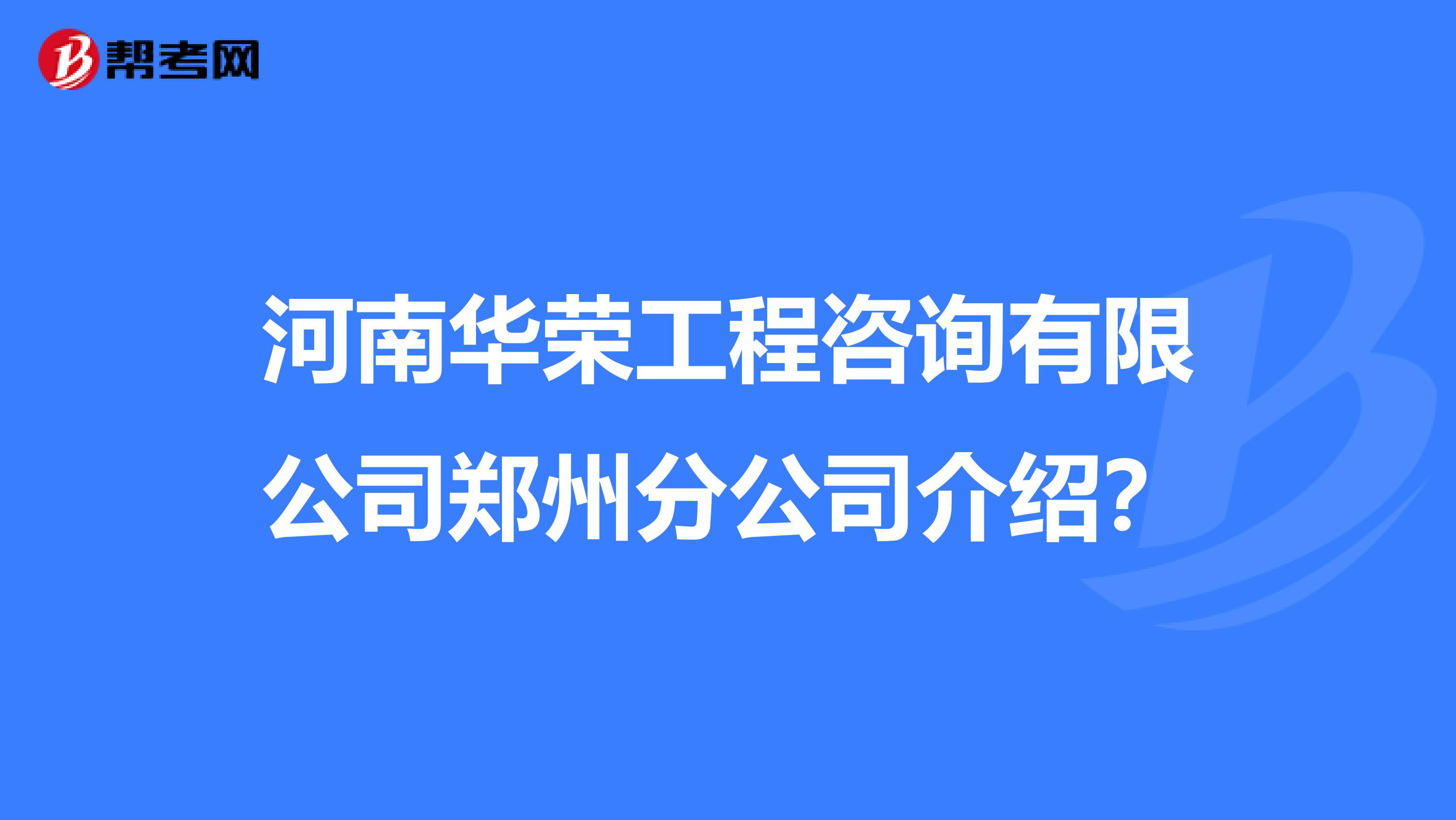 河南华荣工程咨询有限公司郑州分公司介绍？