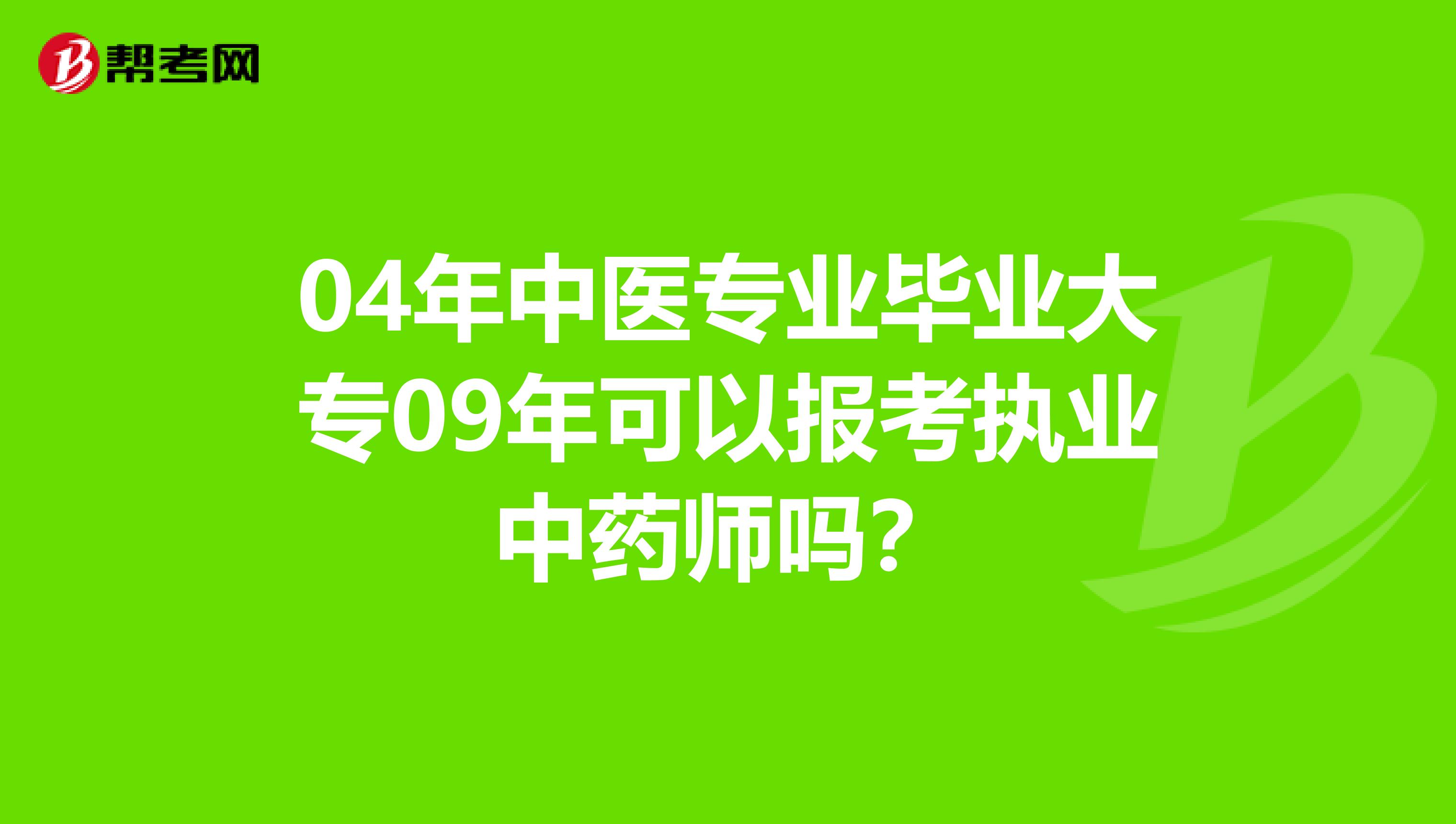 04年中医专业毕业大专09年可以报考执业中药师吗?
