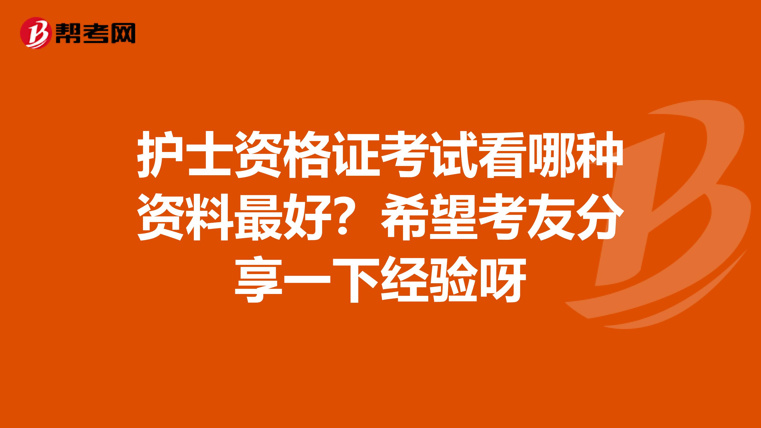 护士资格证考试看哪种资料最好？希望考友分享一下经验呀