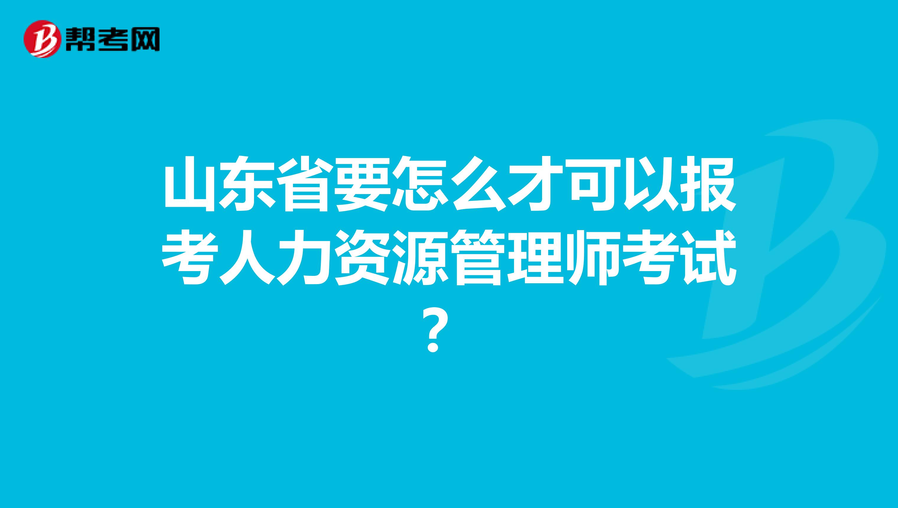 山东省要怎么才可以报考人力资源管理师考试?