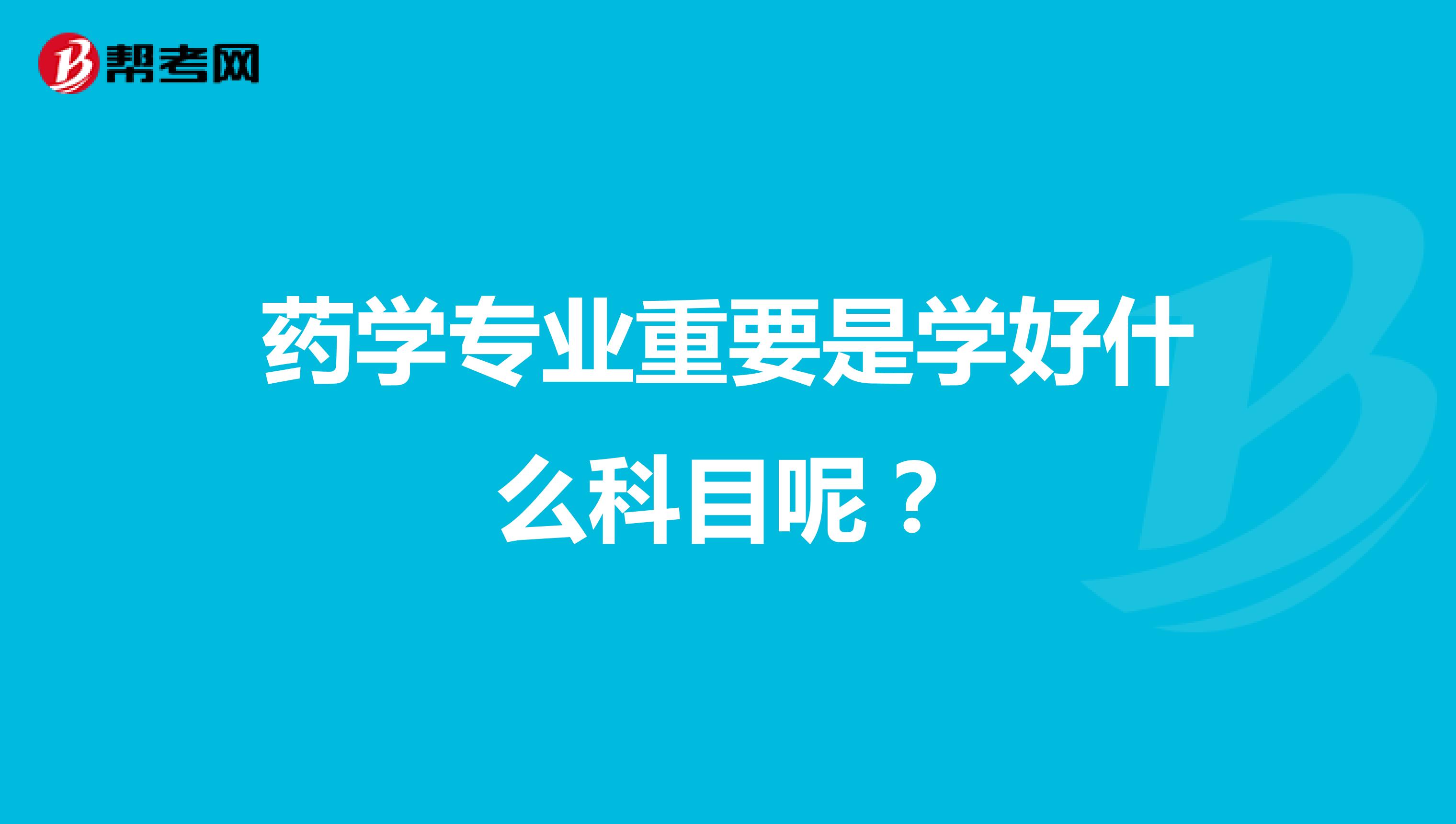 药学专业重要是学好什么科目呢?