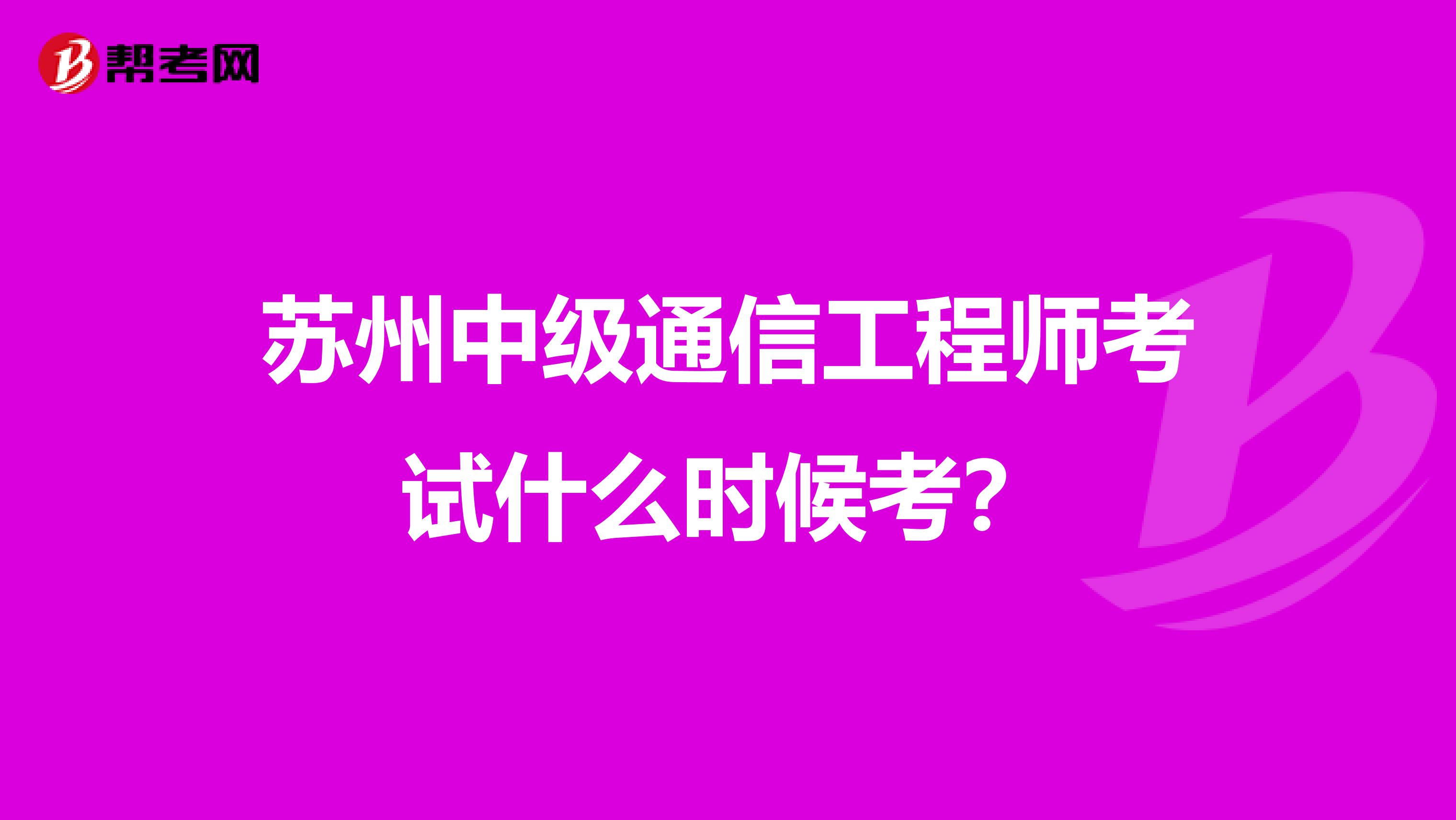 苏州中级通信工程师考试什么时候考？