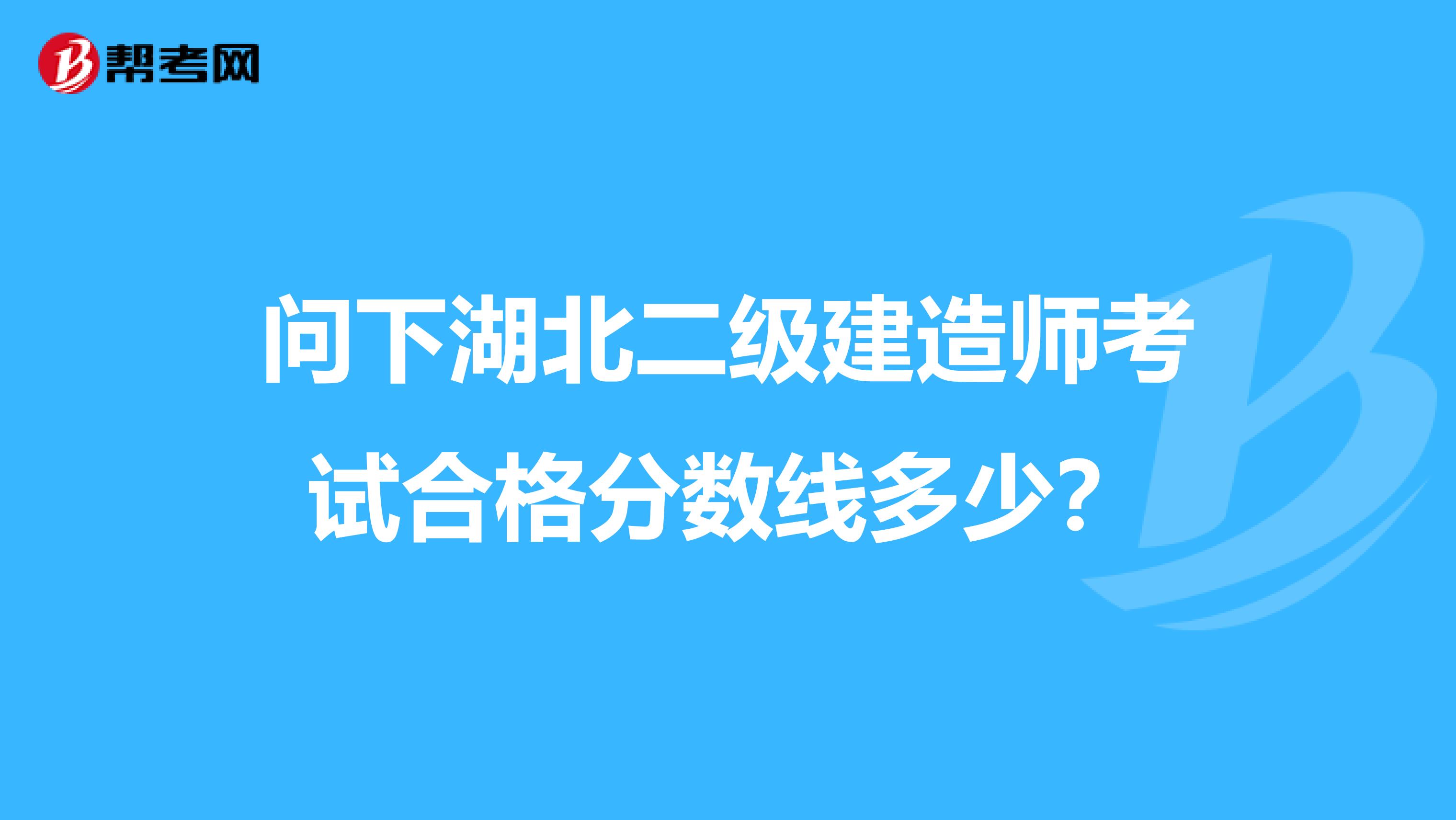 問下湖北二級建造師考試合格分數線多少？