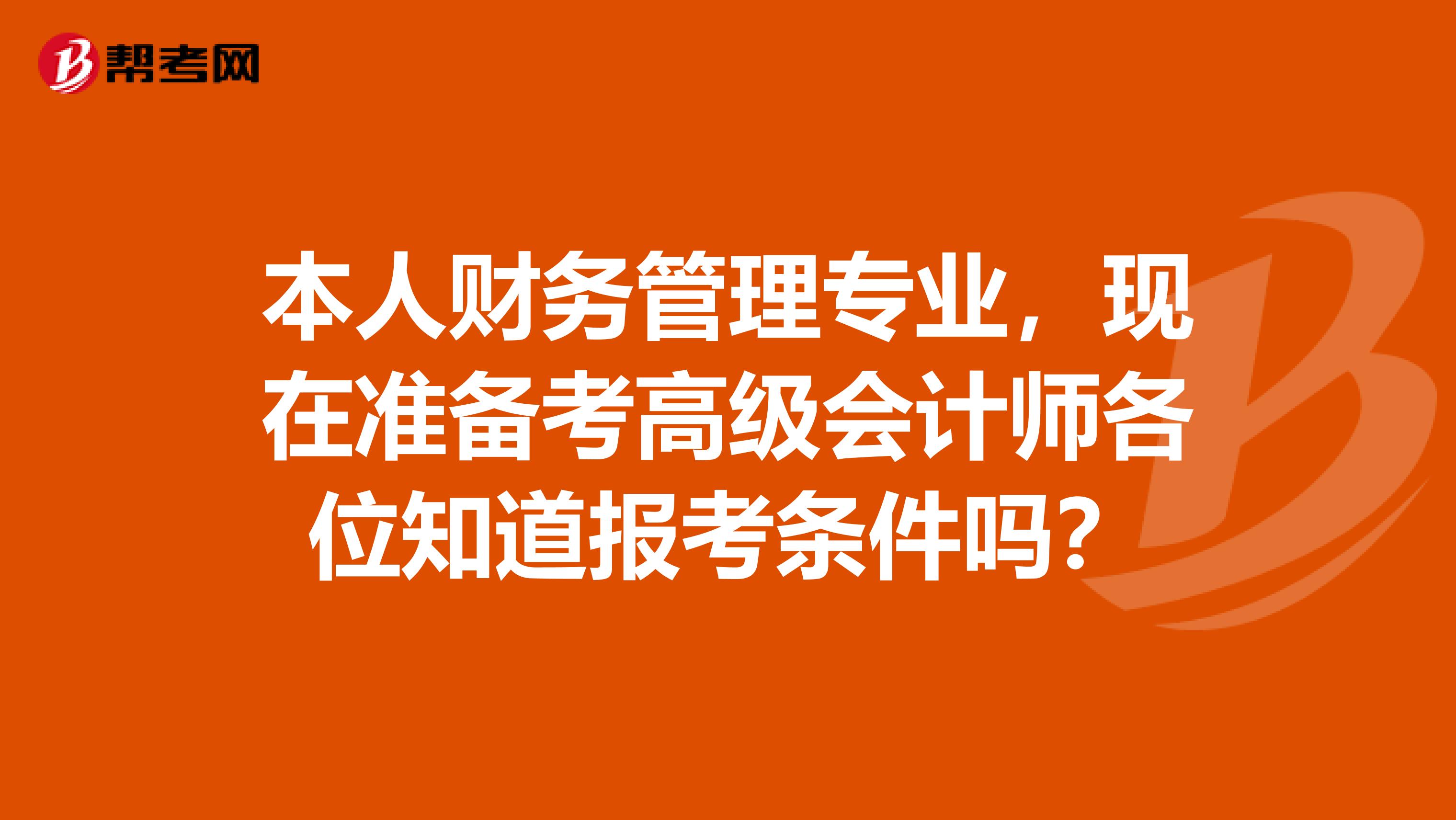 本人财务管理专业，现在准备考高级会计师各位知道报考条件吗？