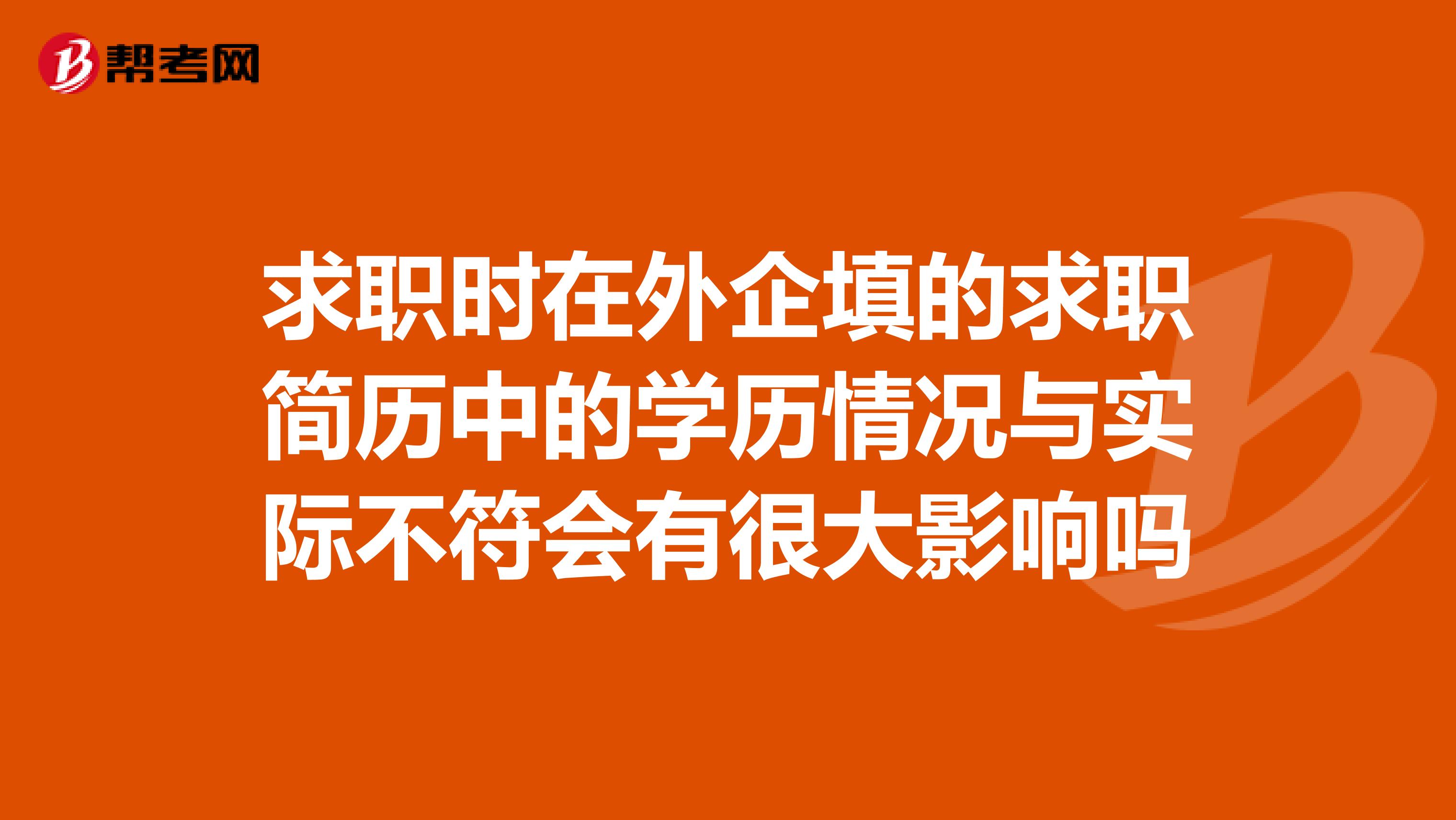 求职时在外企填的求职简历中的学历情况与实际不符会有很大影响吗
