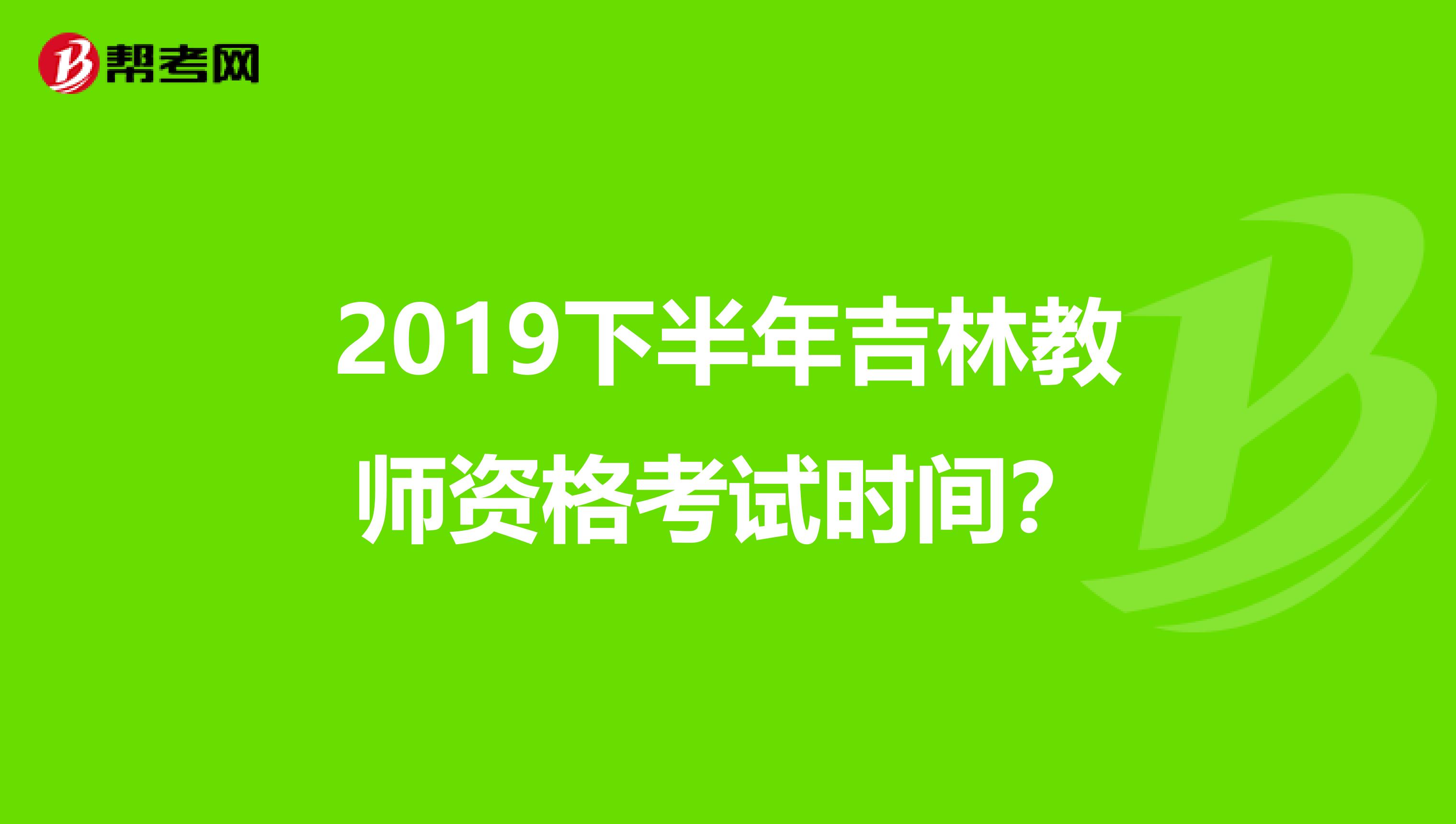 2019下半年吉林教师资格考试时间?