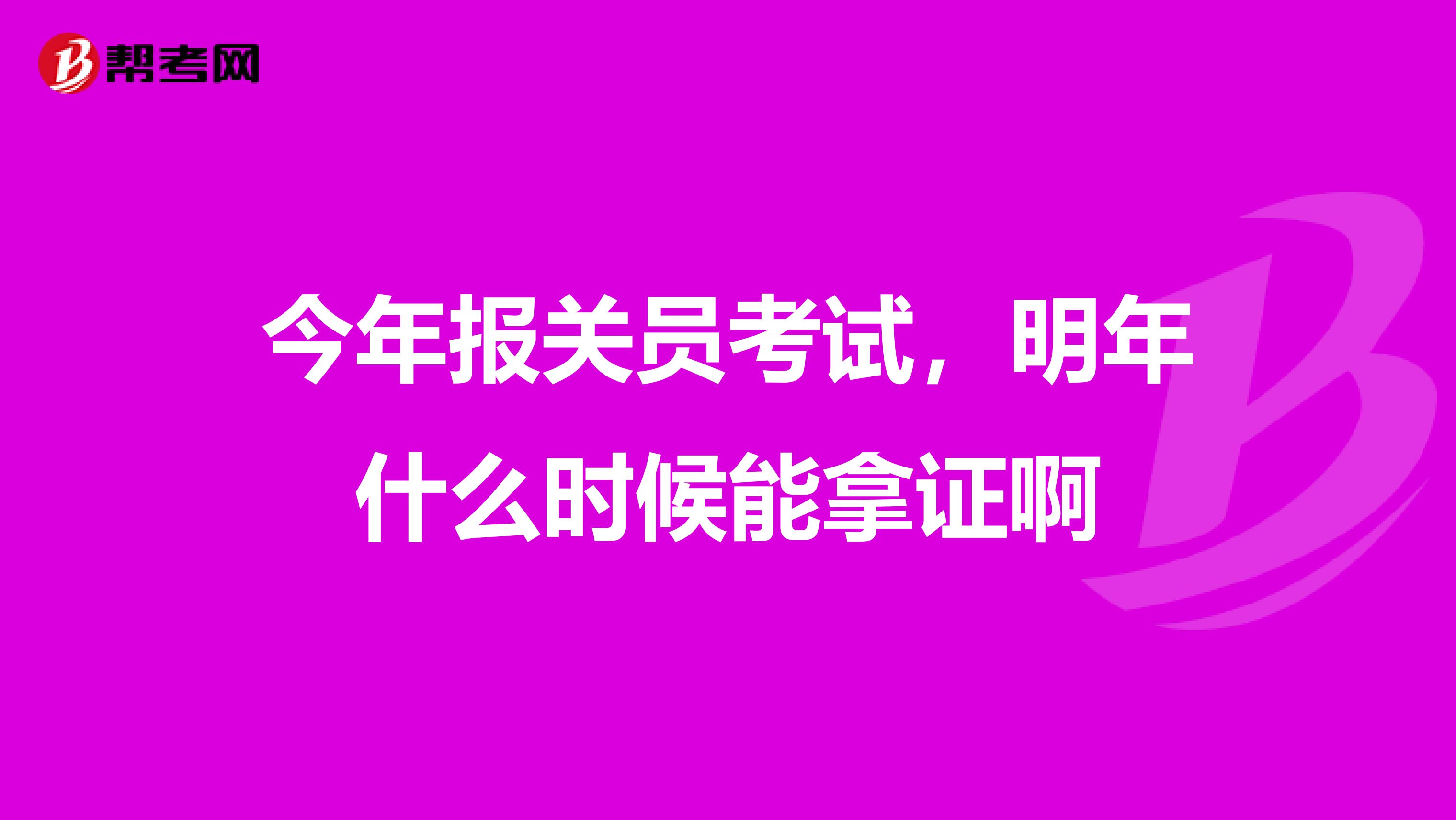 今年报关员考试,明年什么时候能拿证啊