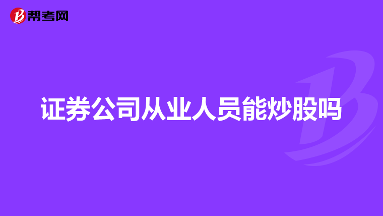 证券公司从业人员能炒股吗