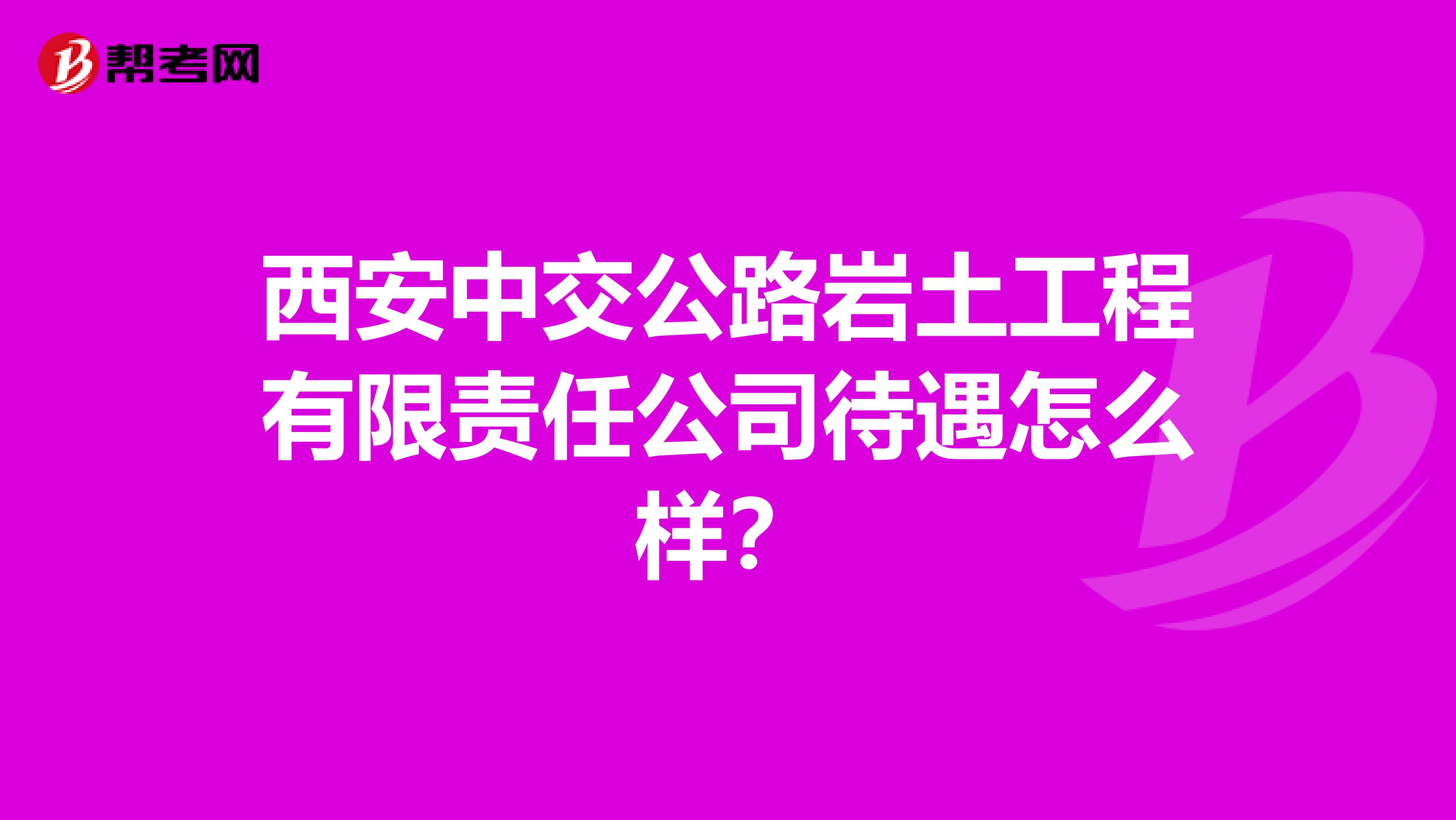 西安中交公路岩土工程有限责任公司待遇怎么样？