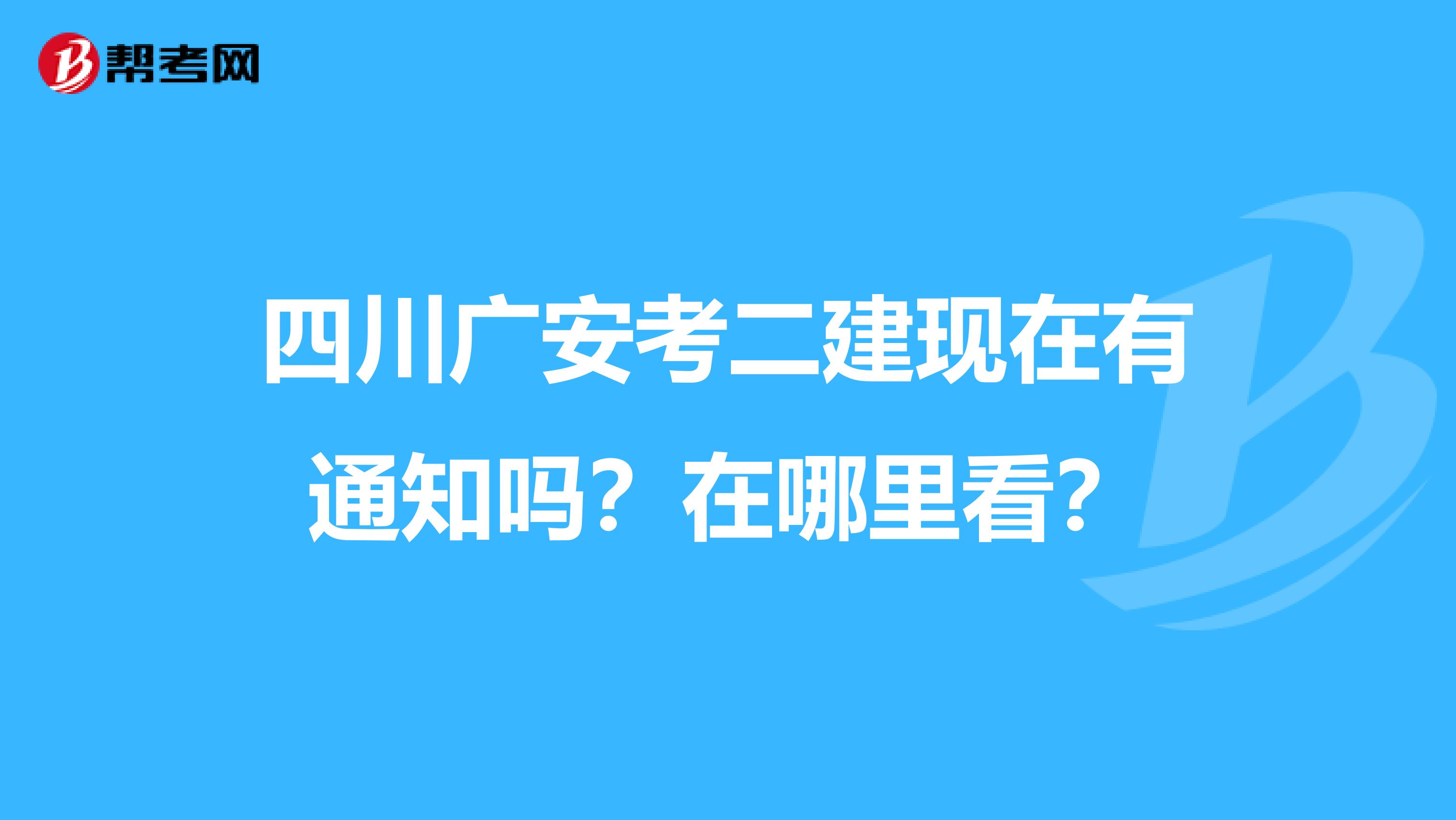 四川广安考二建现在有通知吗?在哪里看?