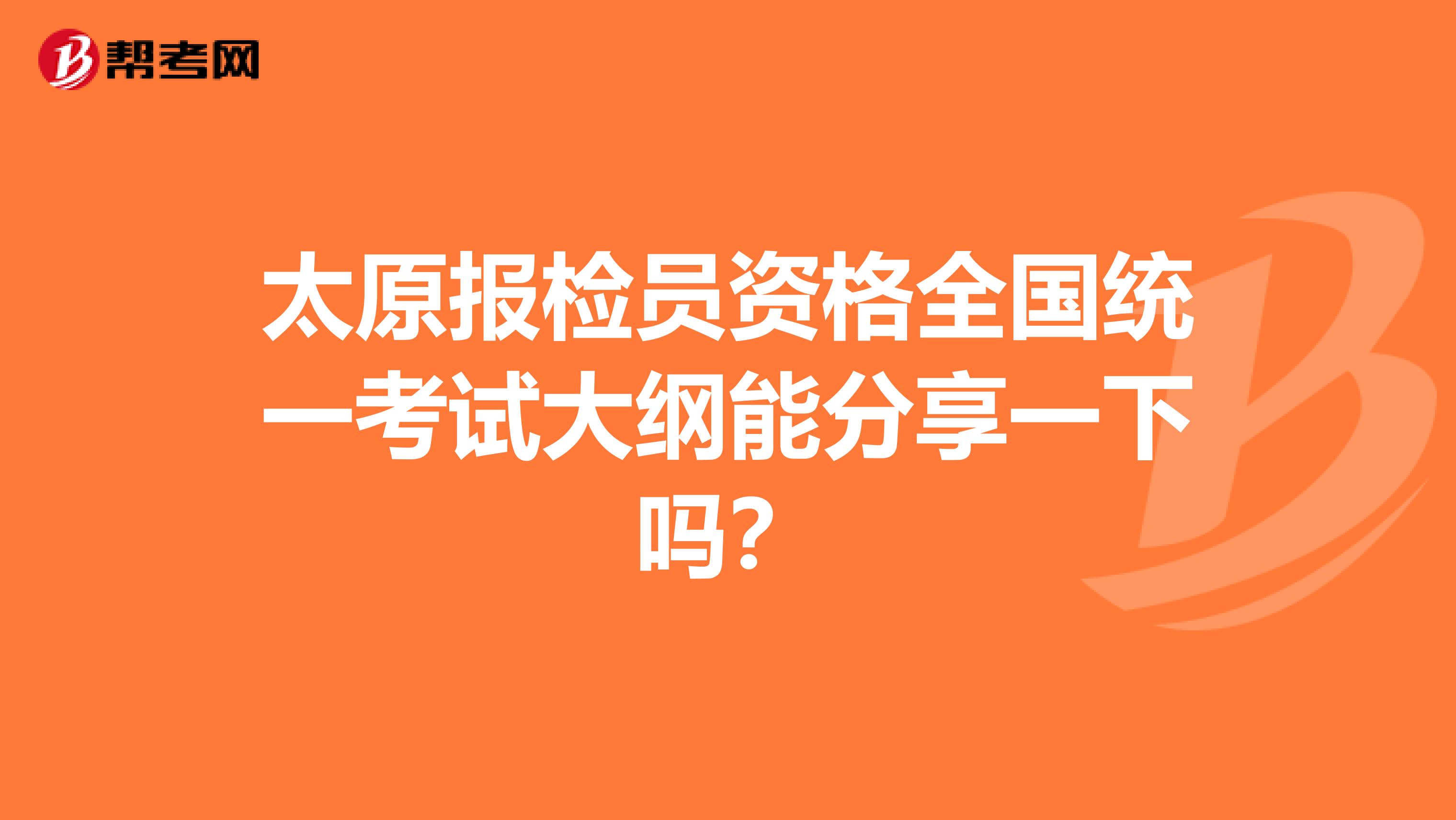 太原报检员资格全国统一考试大纲能分享一下吗？