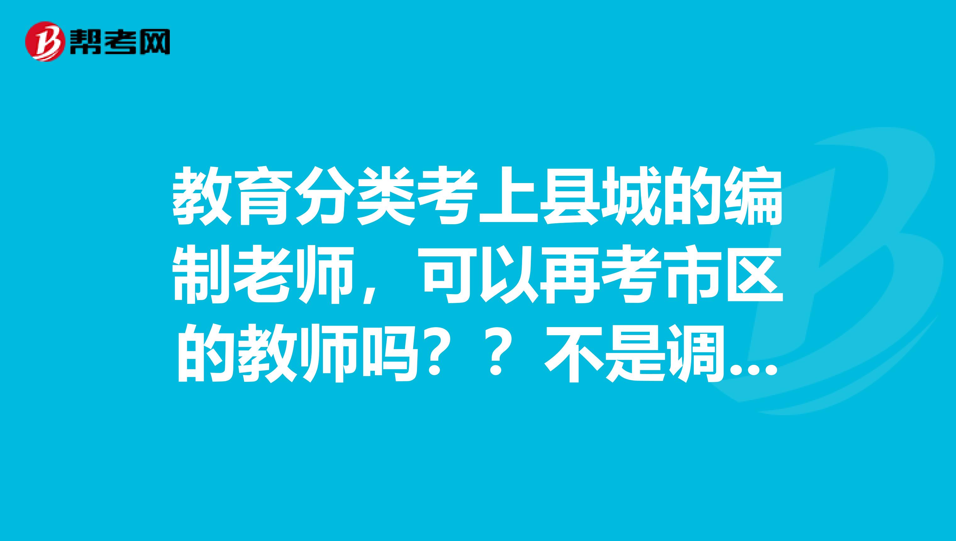 教育分类考上县城的编制老师,可以再考市区的教师吗??不是调转的那种