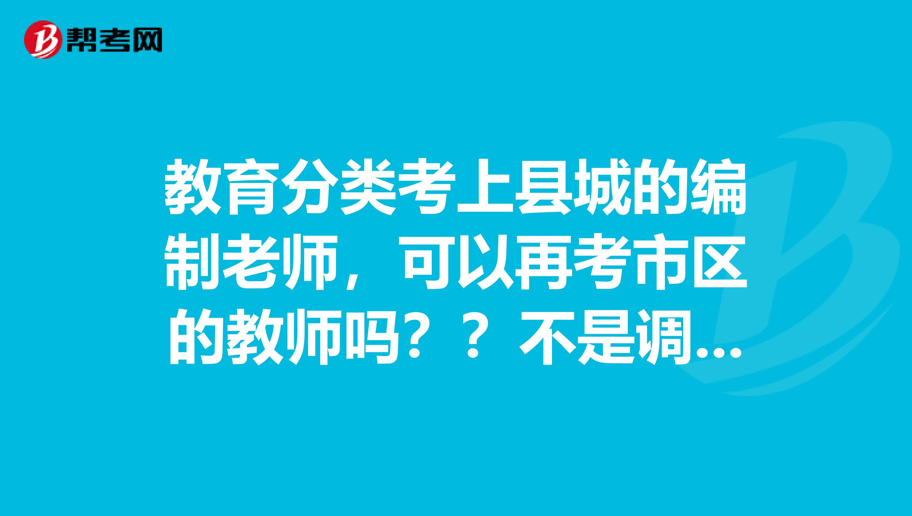 教育分类考上县城的编制老师，可以再考市区的教师吗？？不是调转的那种