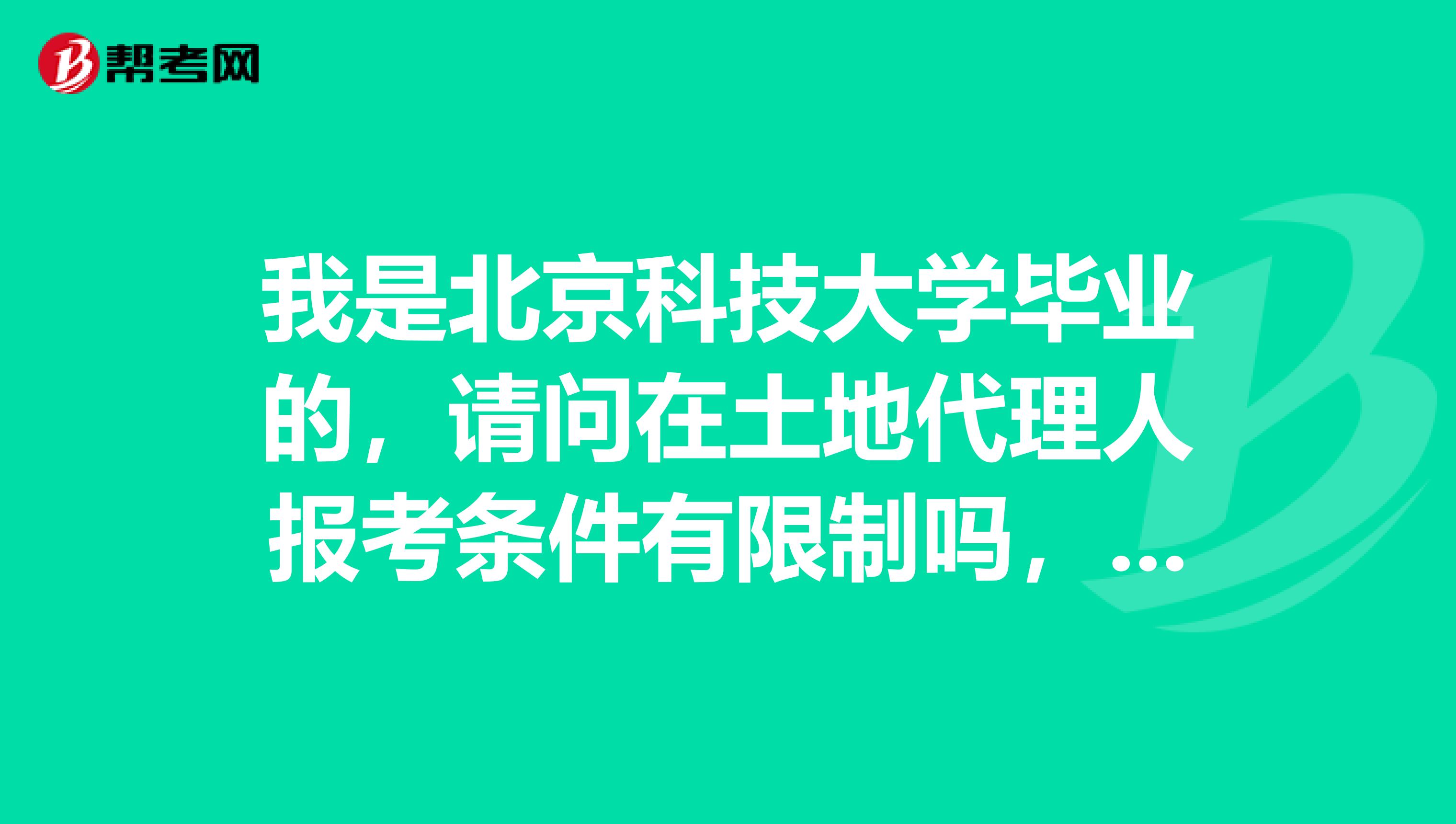 我是北京科技大学毕业的，请问在土地代理人报考条件有限制吗，我想了解一下