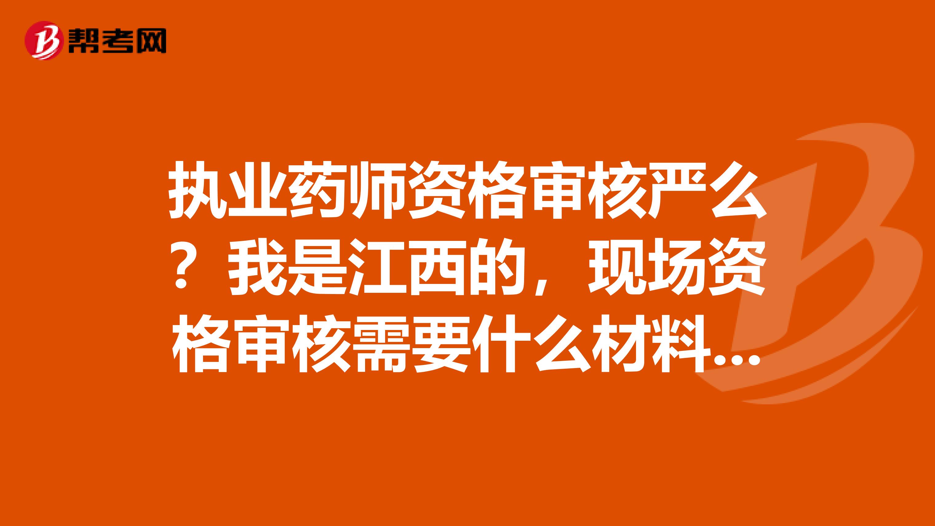 执业药师资格审核严么？我是江西的，现场资格审核需要什么材料啊？