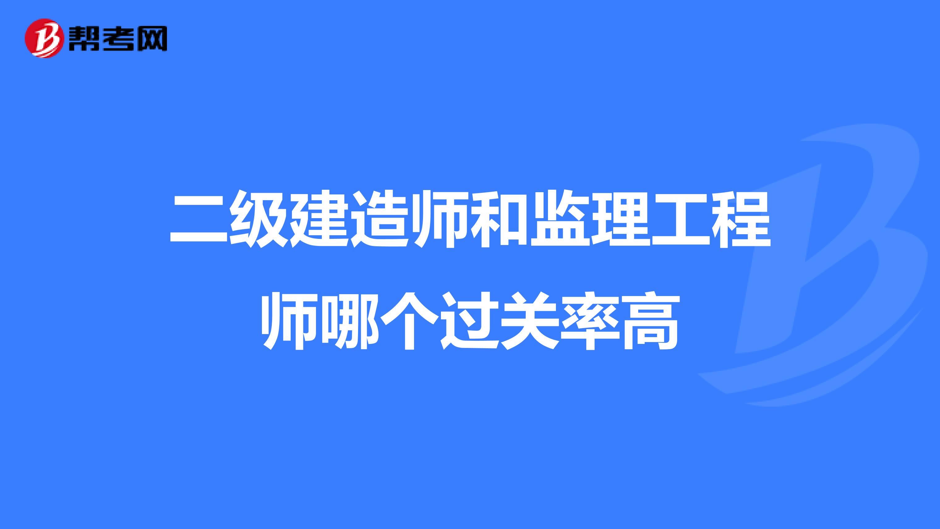 二级建造师和监理工程师哪个过关率高