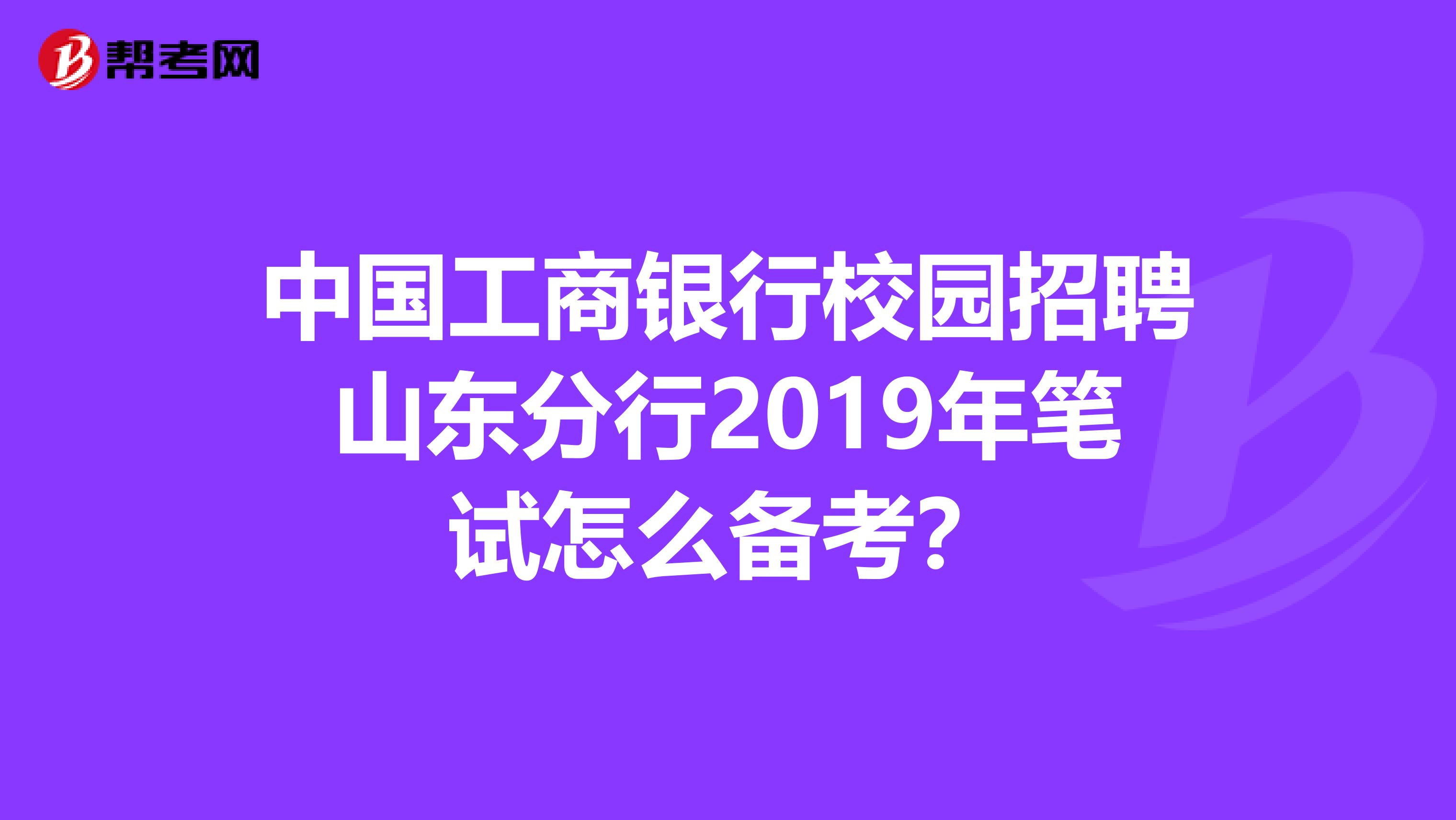 中国工商银行校园招聘山东分行2019年笔试怎么备考?