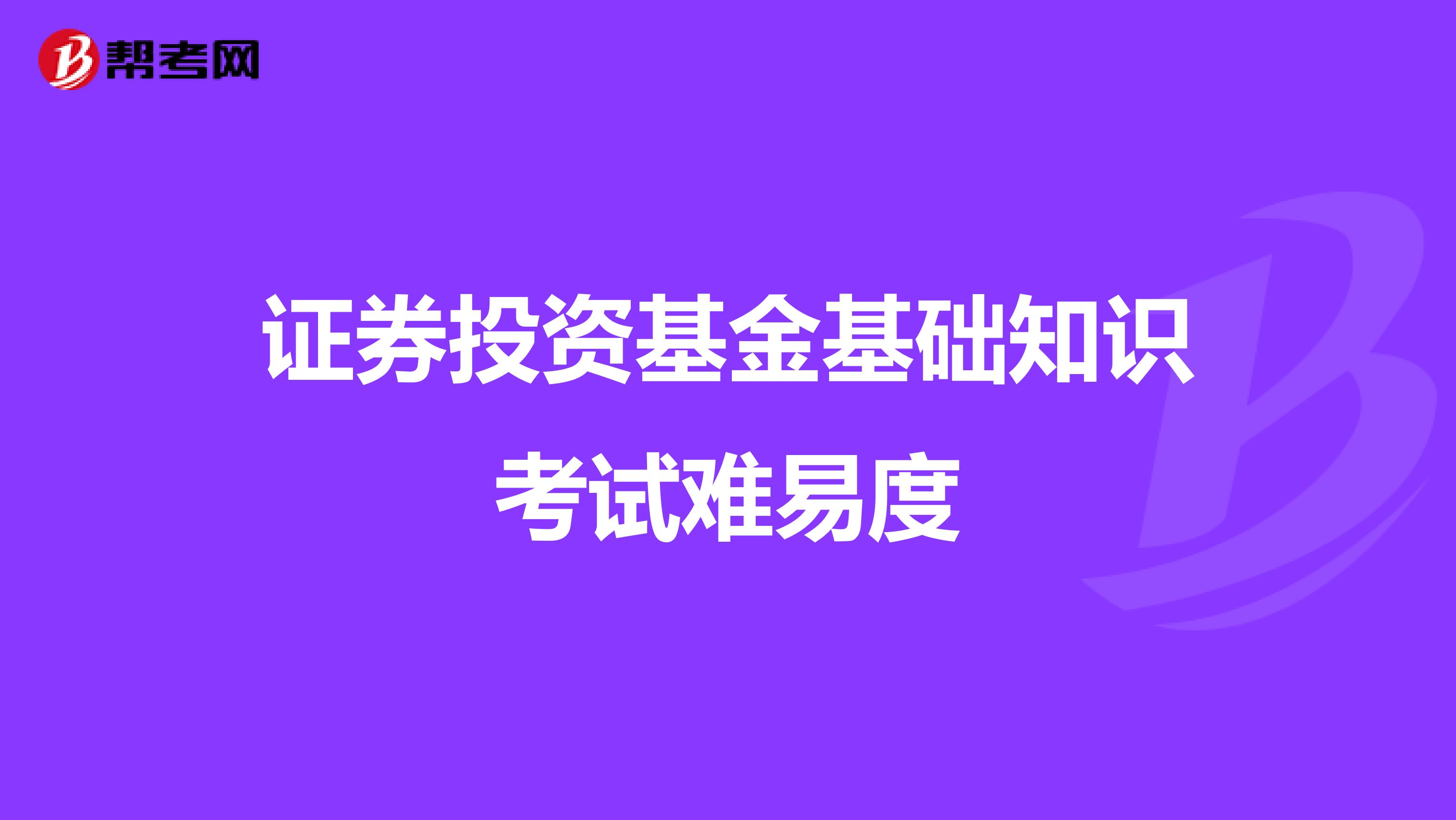 证券投资基金基础知识考试难易度