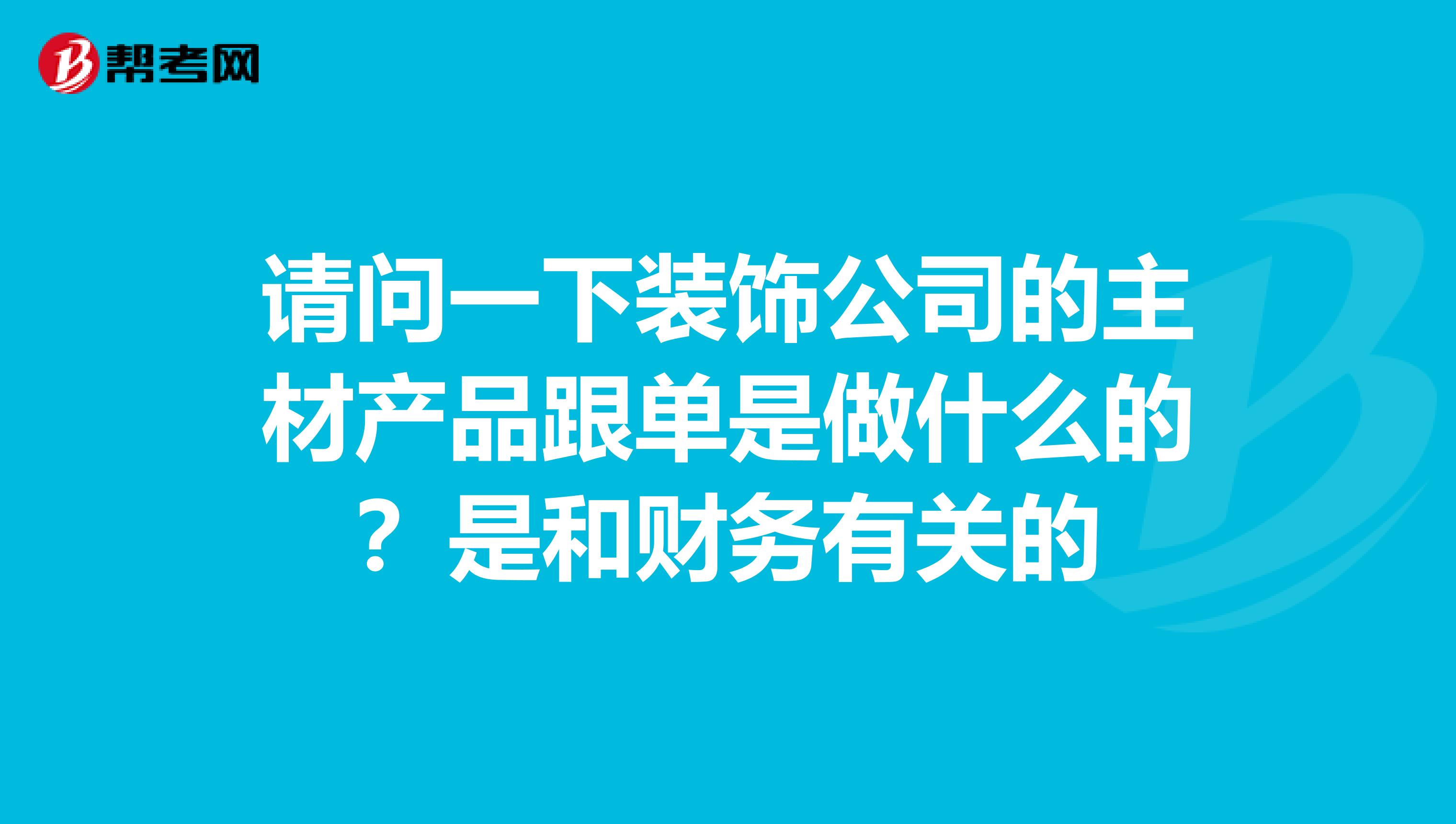 请问一下装饰公司的主材产品跟单是做什么的?是和财务有关的