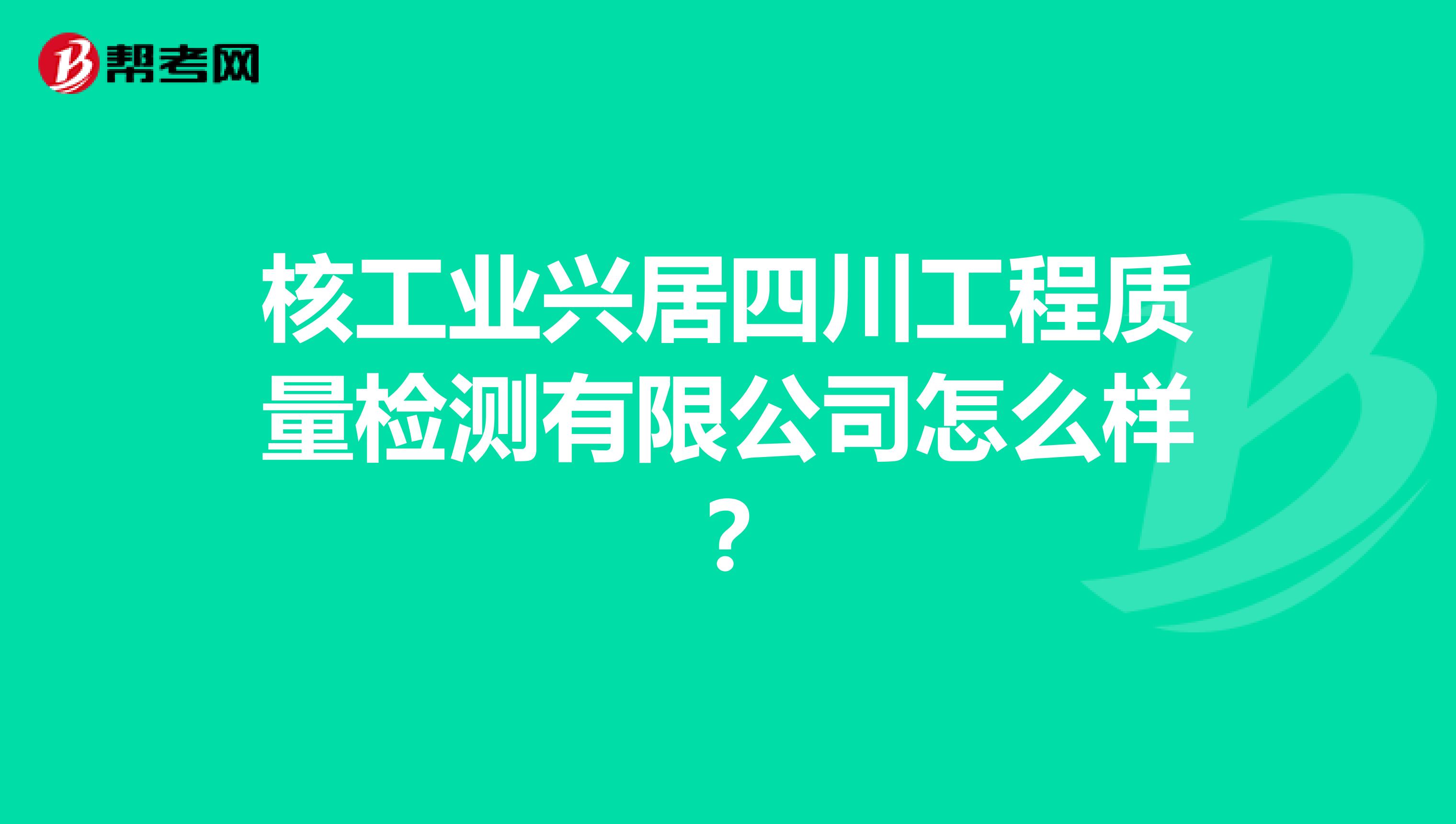 核工业兴居四川工程质量检测有限公司怎么样？