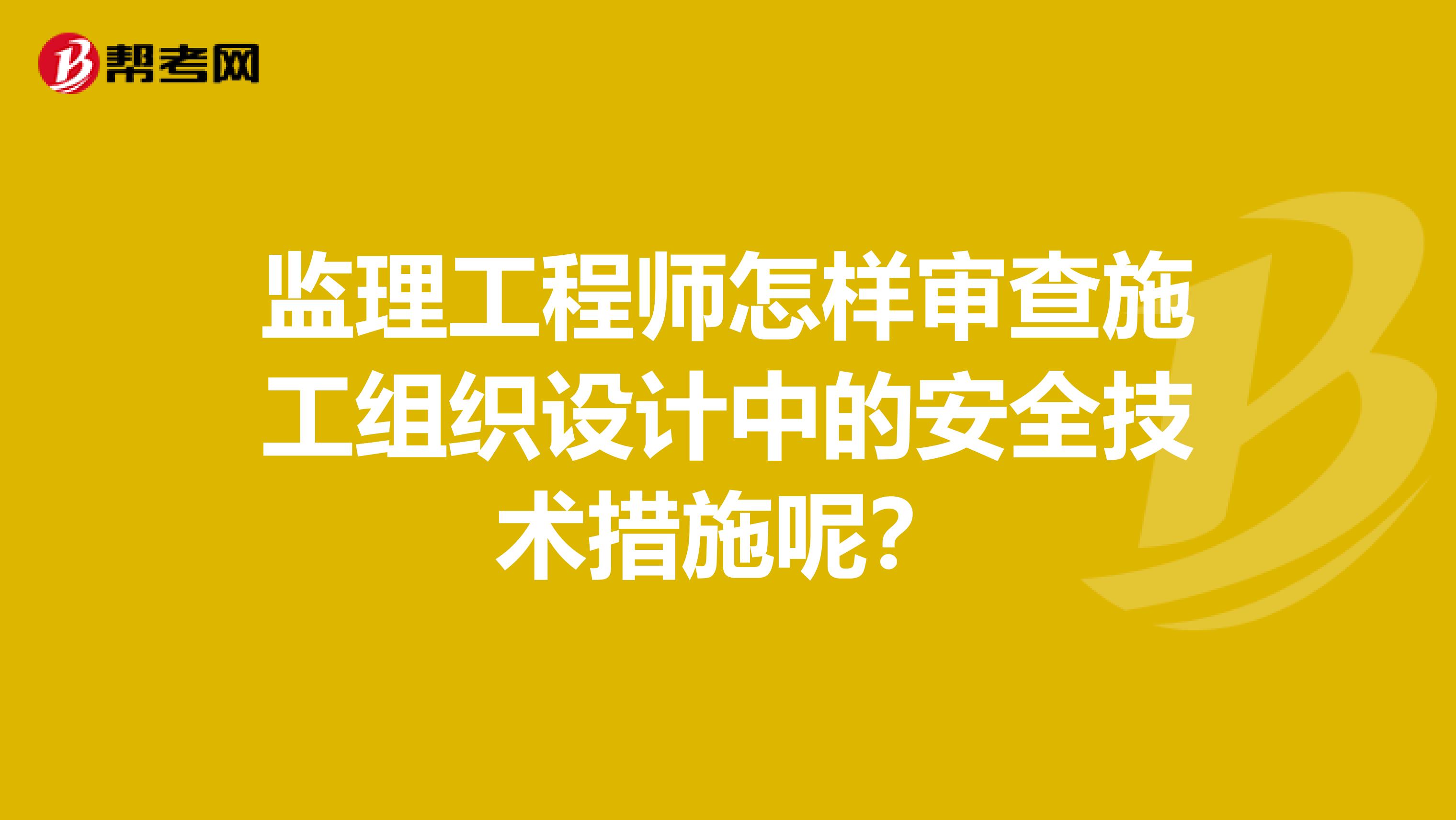 监理工程师怎样审查施工组织设计中的安全技术措施呢?