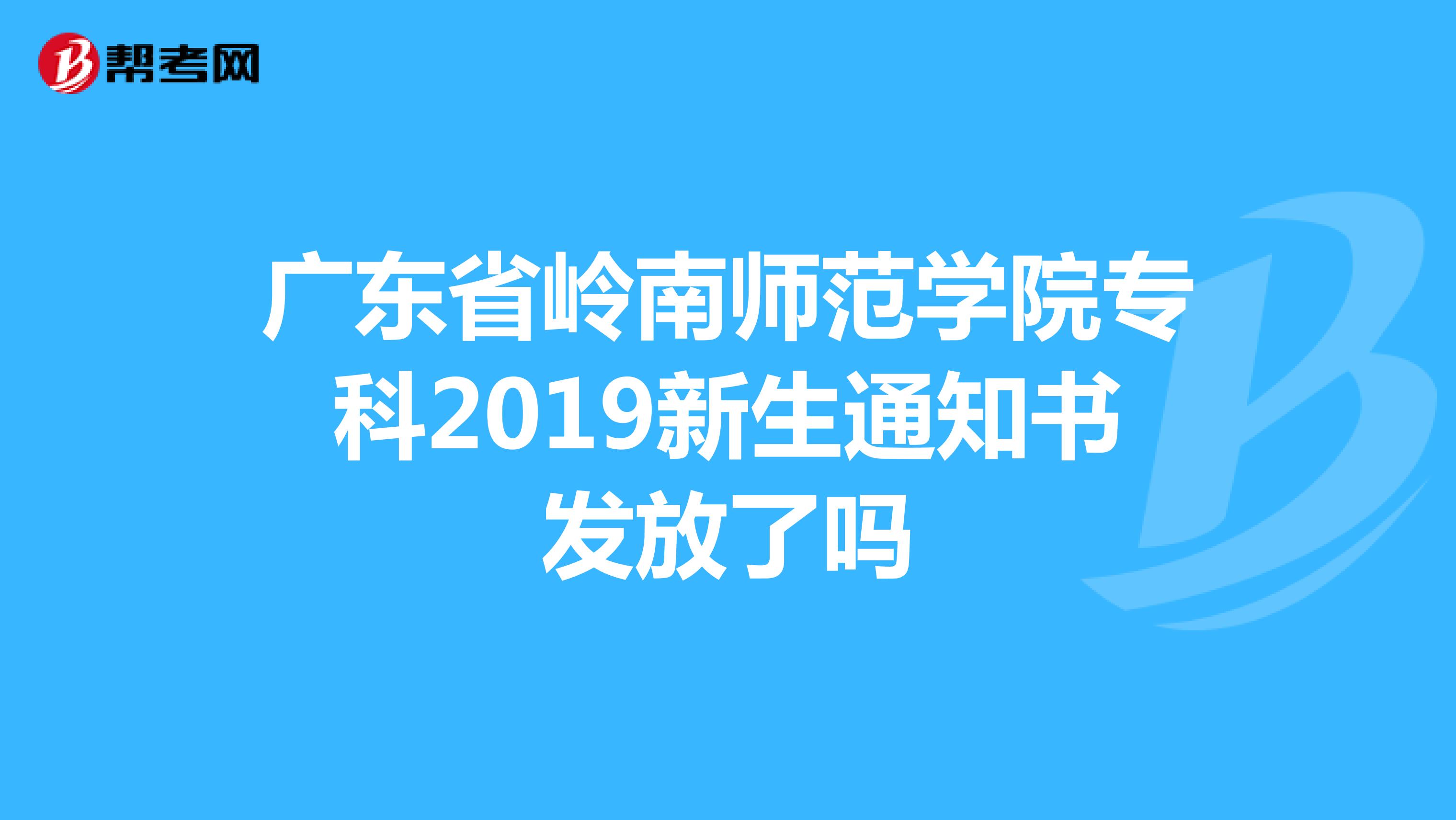 广东省岭南师范学院专科2019新生通知书发放了吗
