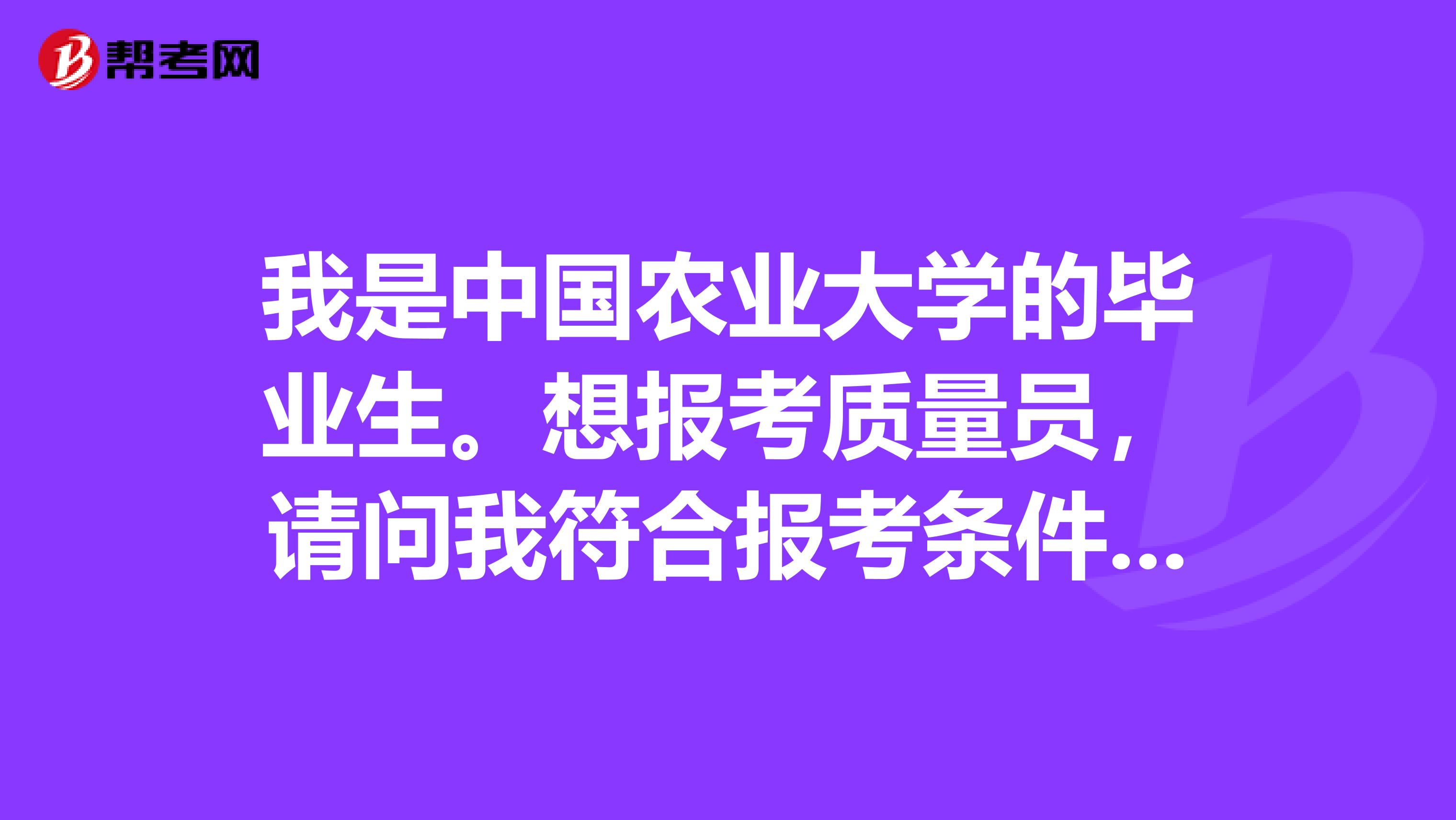 我是中国农业大学的毕业生。想报考质量员,请问我符合报考条件吗?