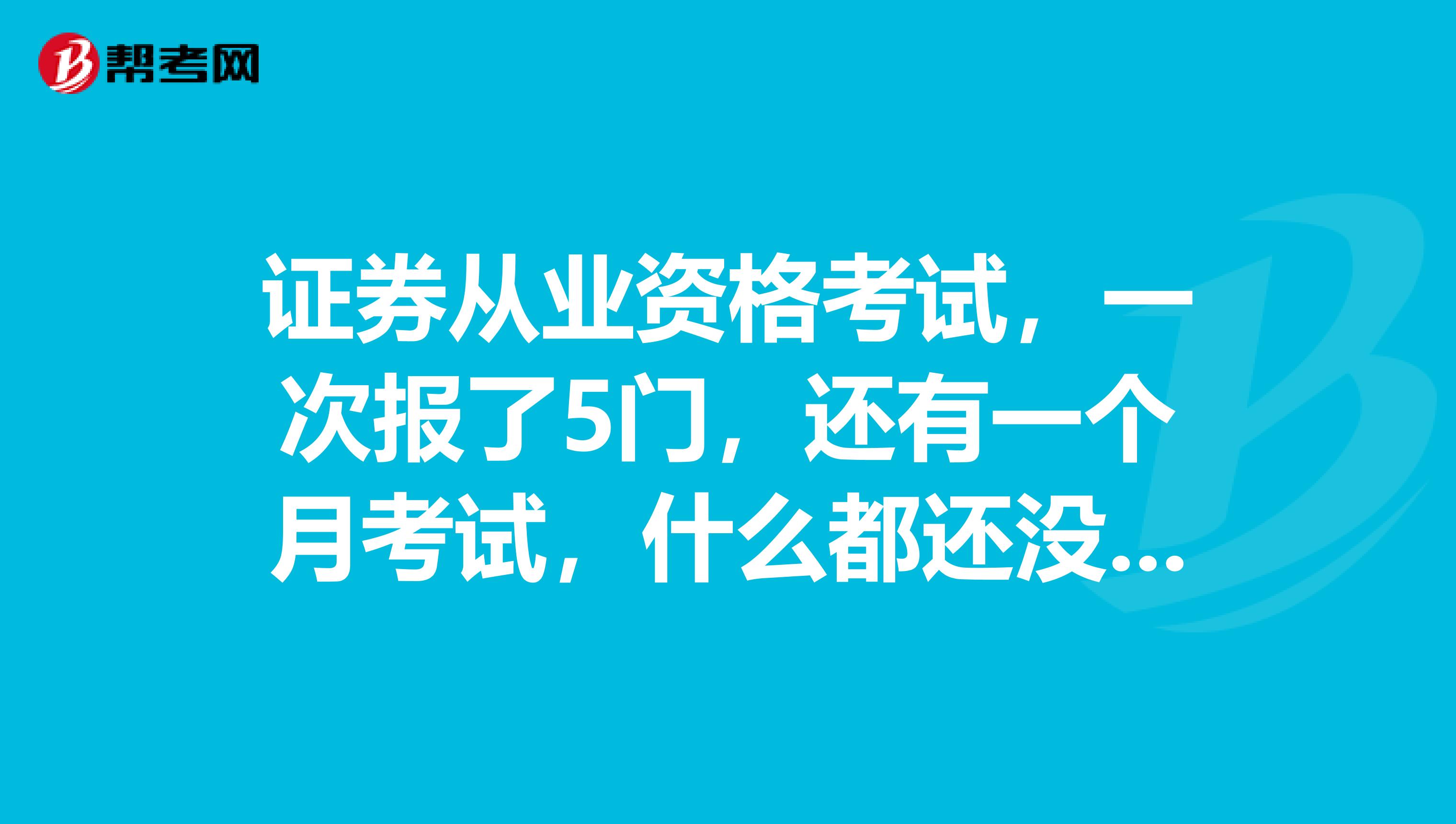 证券从业资格考试,一次报了5门,还有一个月考试,什么都还没看,拼命的话能过么