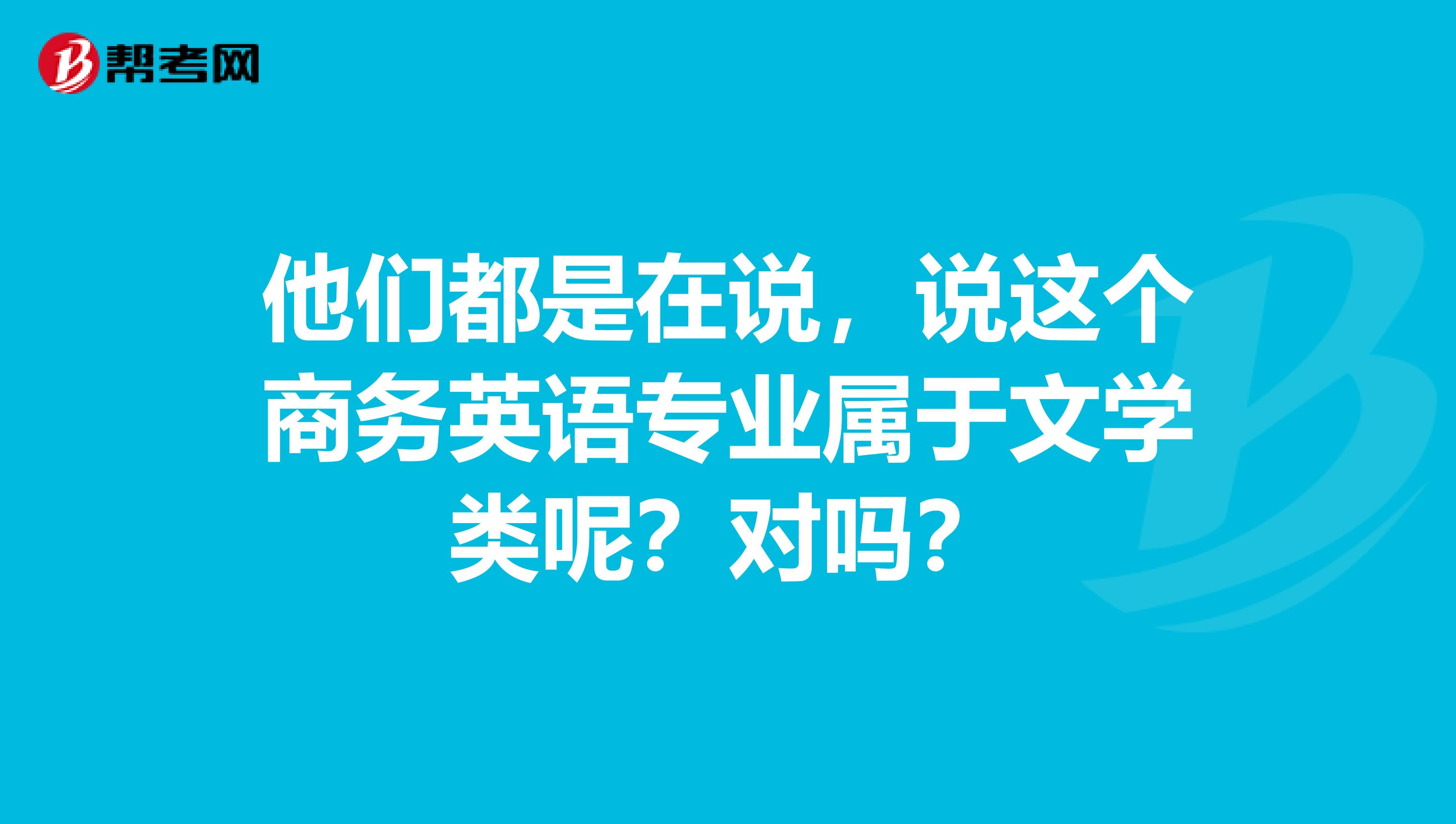 他们都是在说，说这个商务英语专业属于文学类呢？对吗？