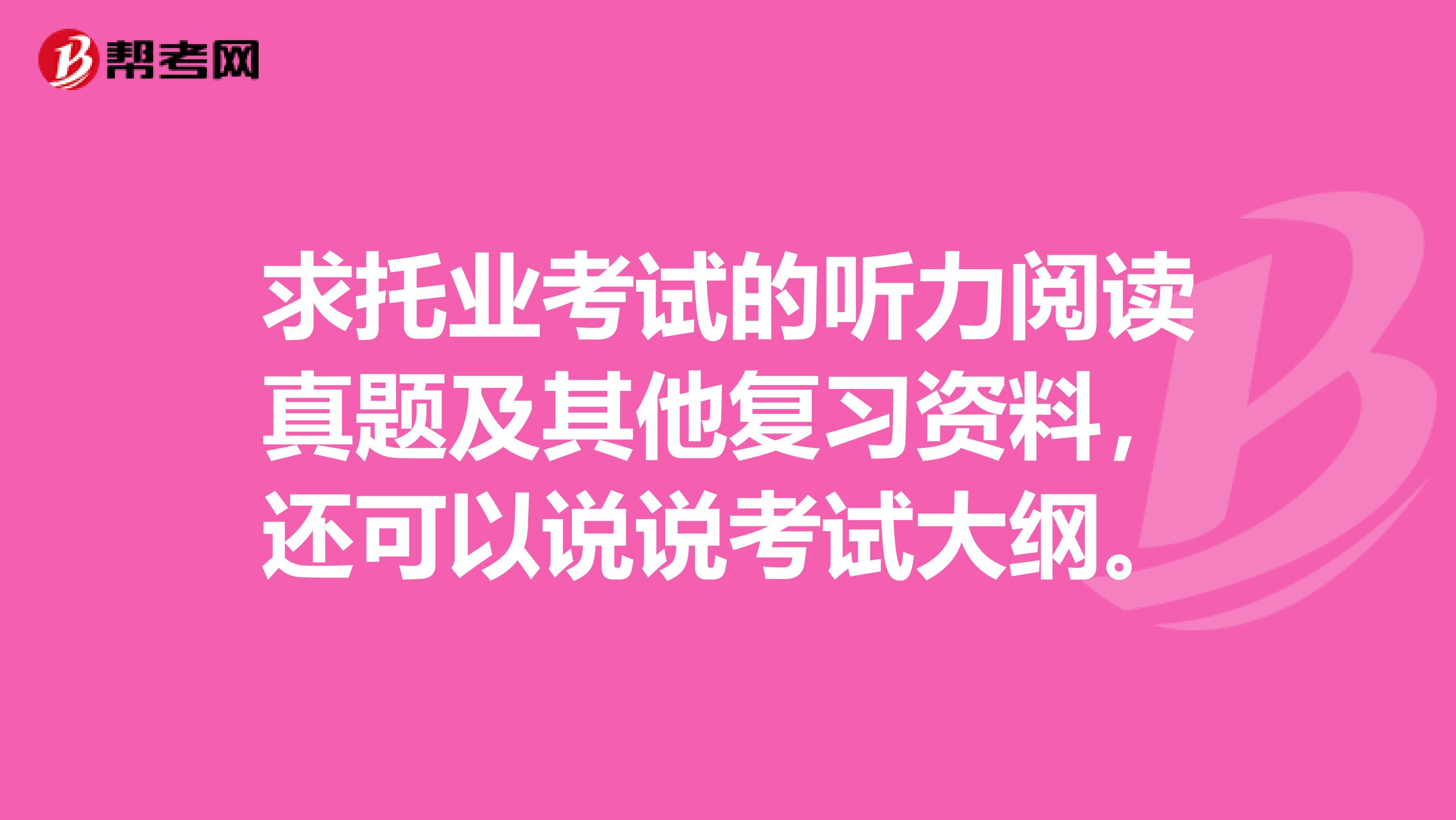 求托業(yè)考試的聽力閱讀真題及其他復(fù)習(xí)資料，還可以說說考試大綱。