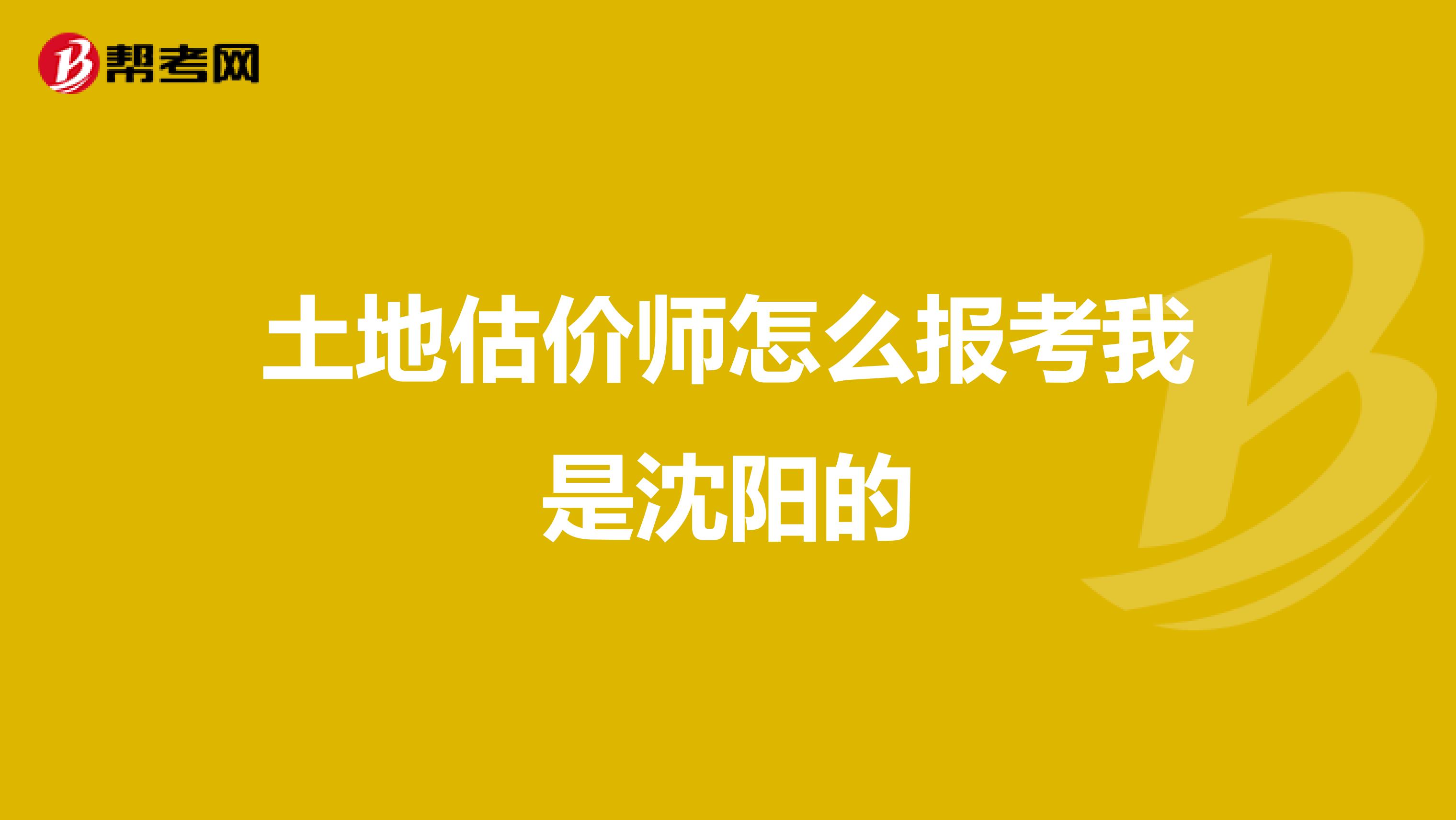 土地估价师怎么报考我是沈阳的