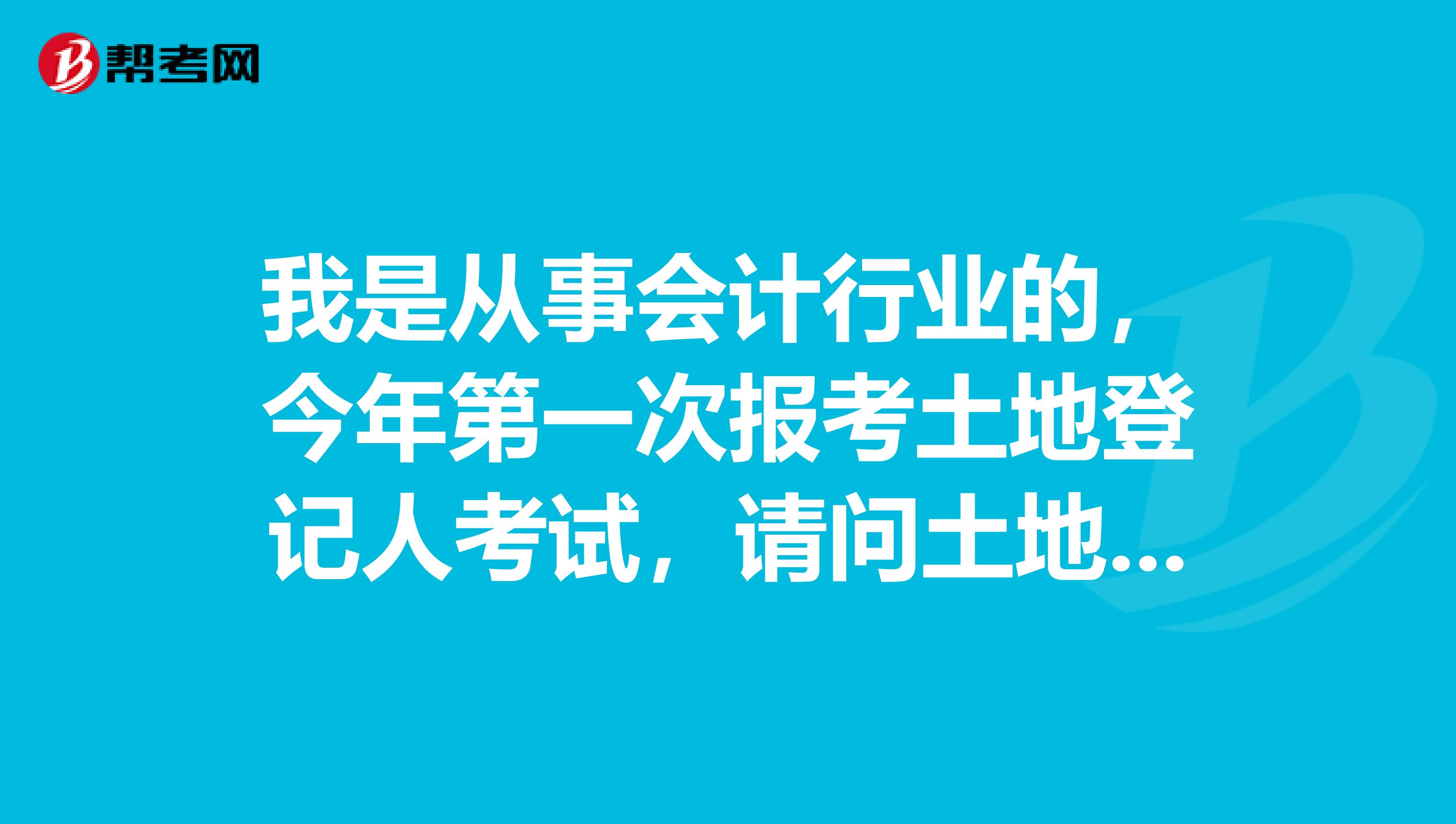 我是从事会计行业的,今年第一次报考土地登记人考试,请问土地登记代理人考试科目有哪些?
