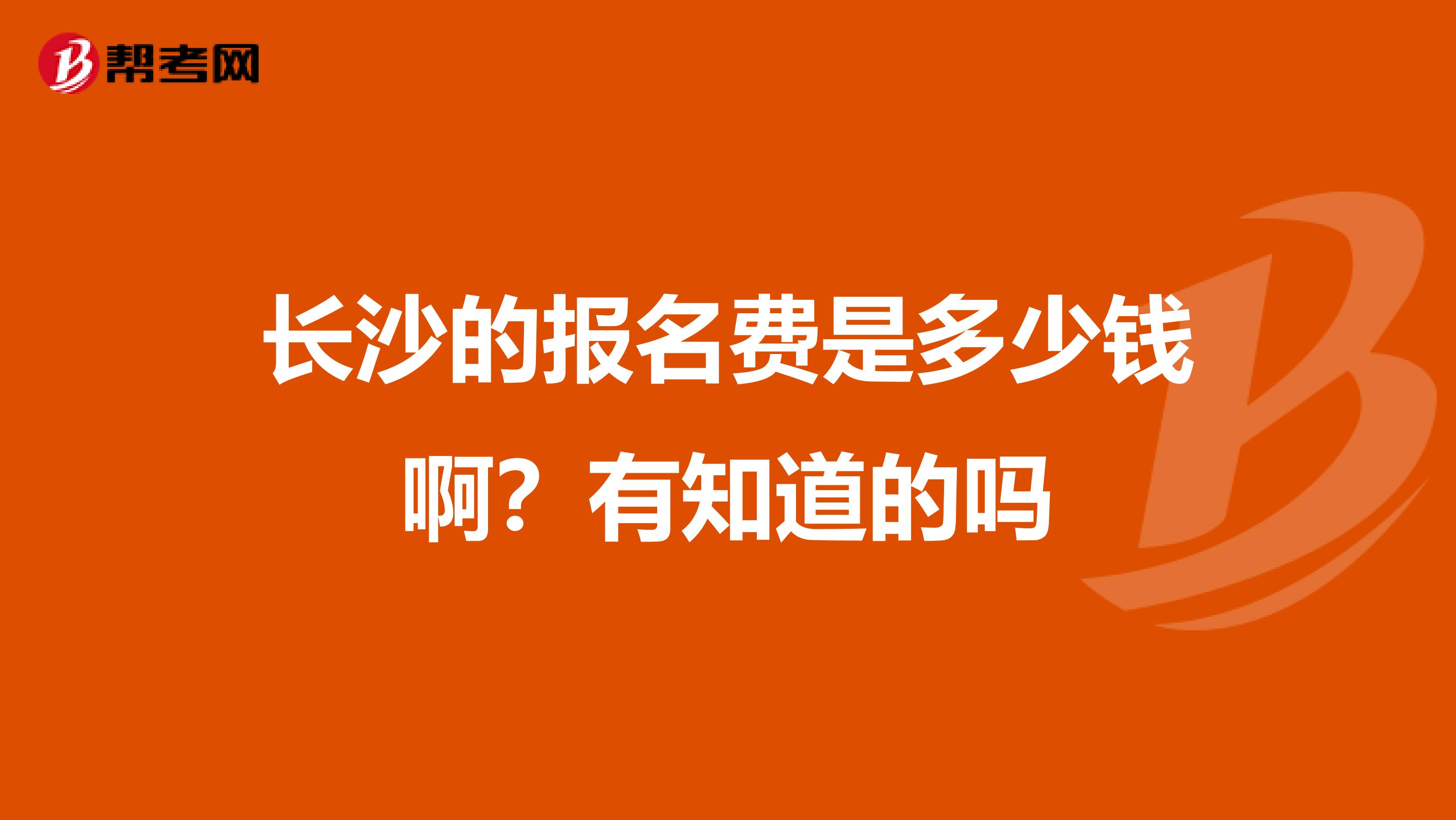 长沙的报名费是多少钱啊?有知道的吗