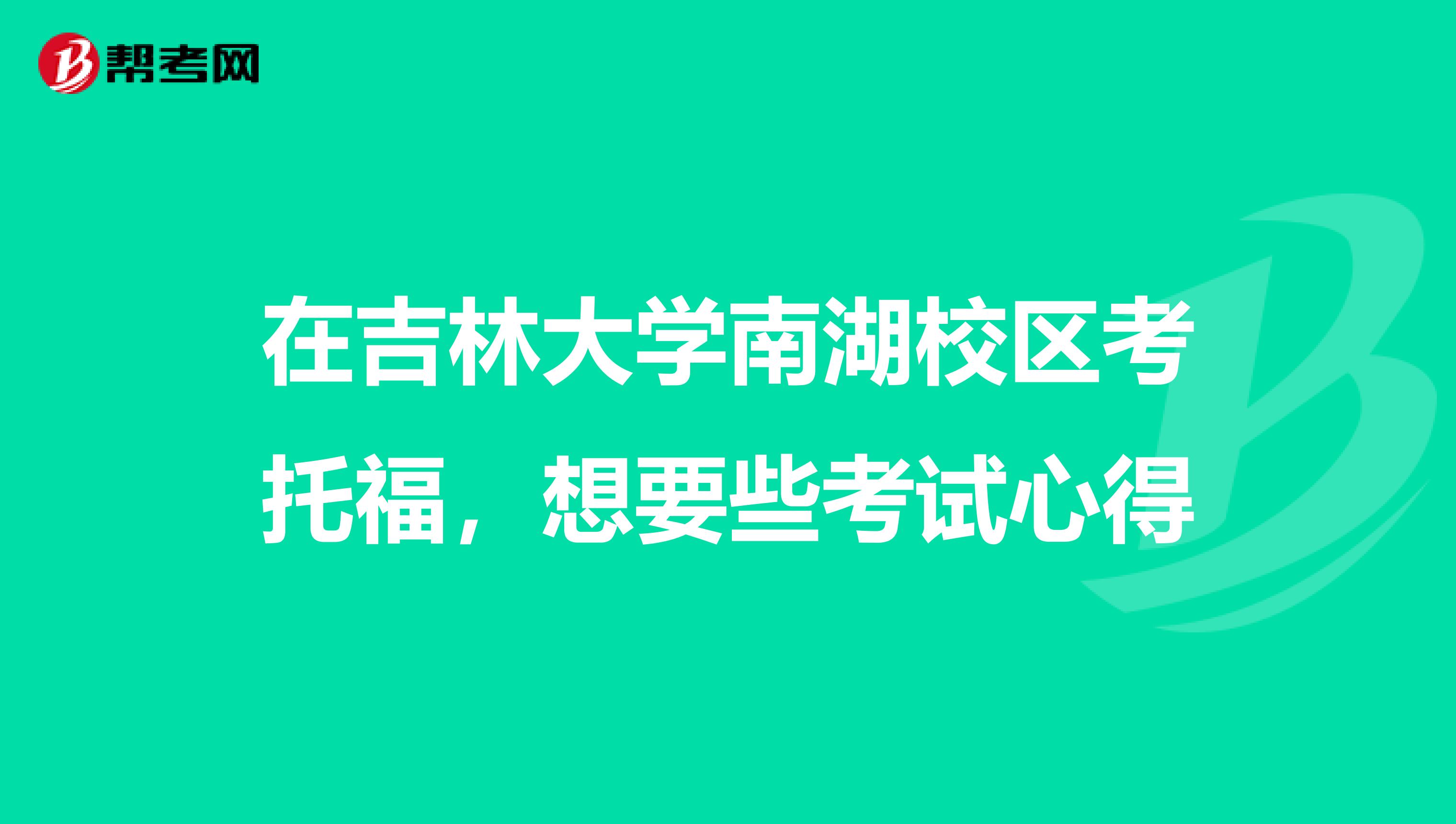 在吉林大学南湖校区考托福,想要些考试心得