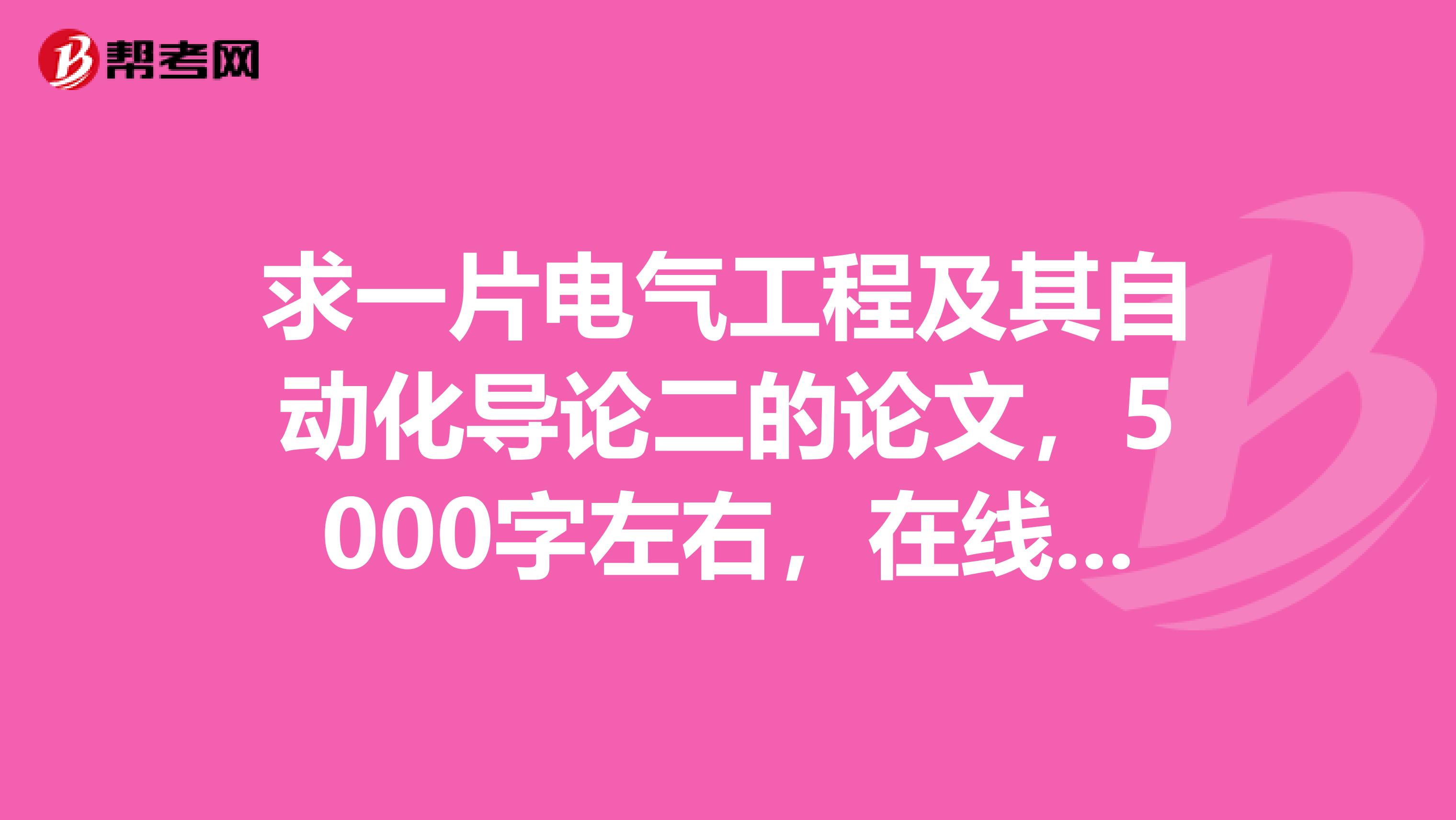 求一片电气工程及其自动化导论二的论文，5000字左右，在线等，急