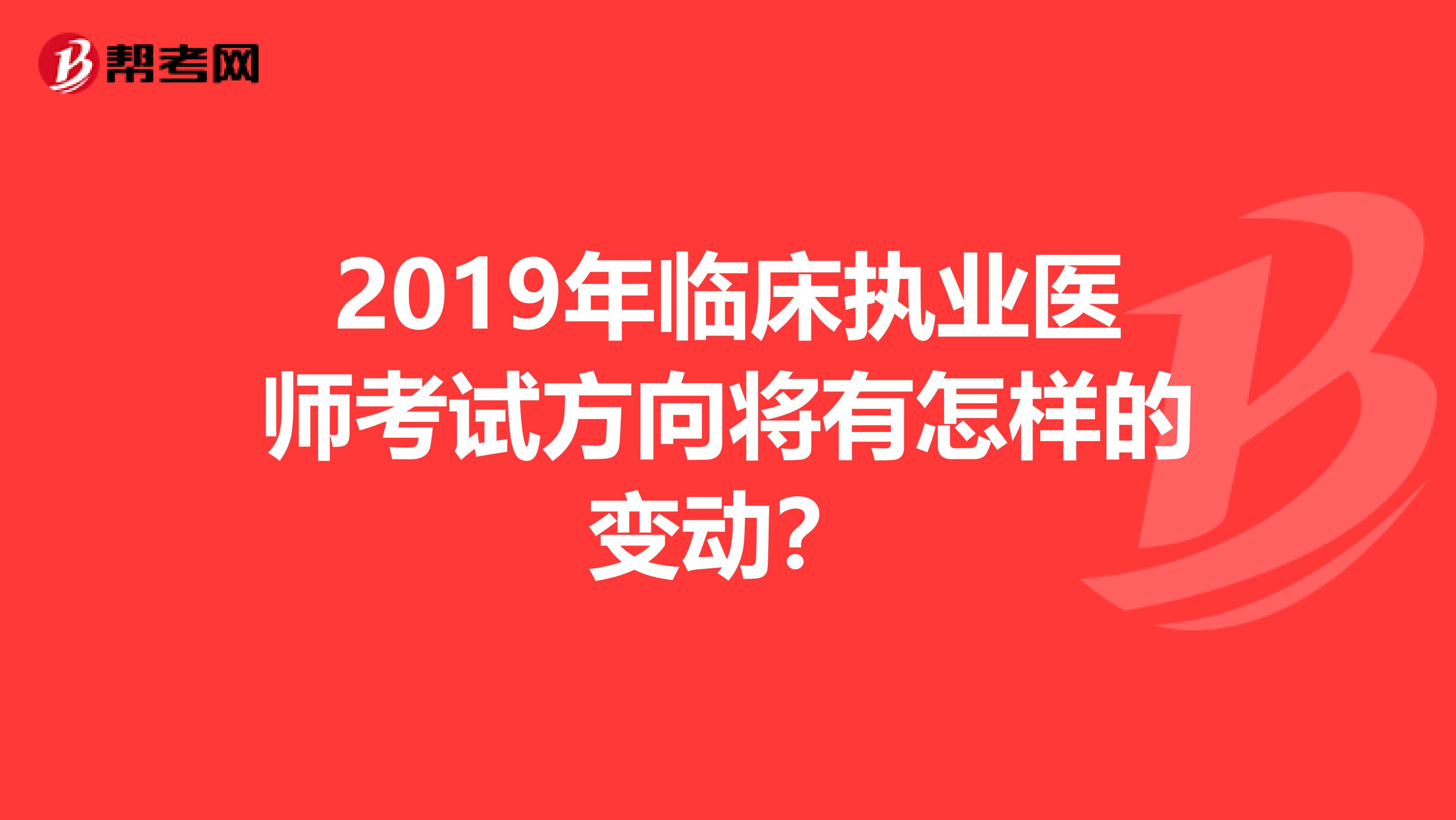 2019年临床执业医师考试方向将有怎样的变动?
